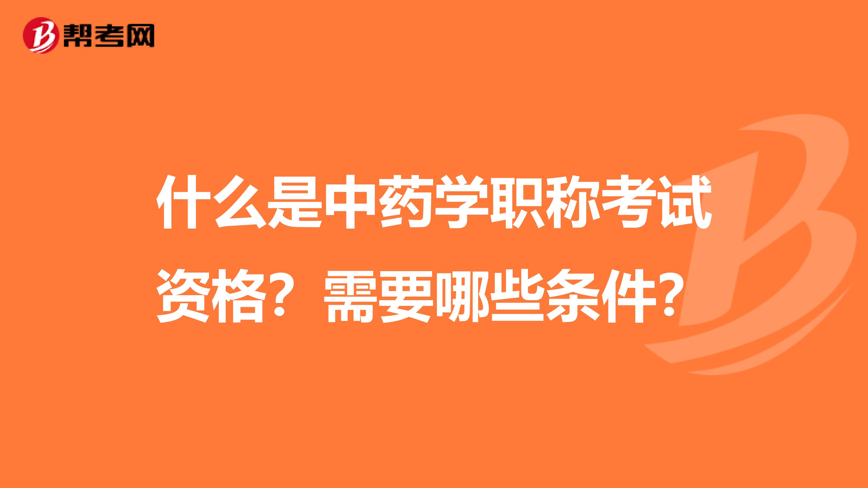 什么是中药学职称考试资格？需要哪些条件？