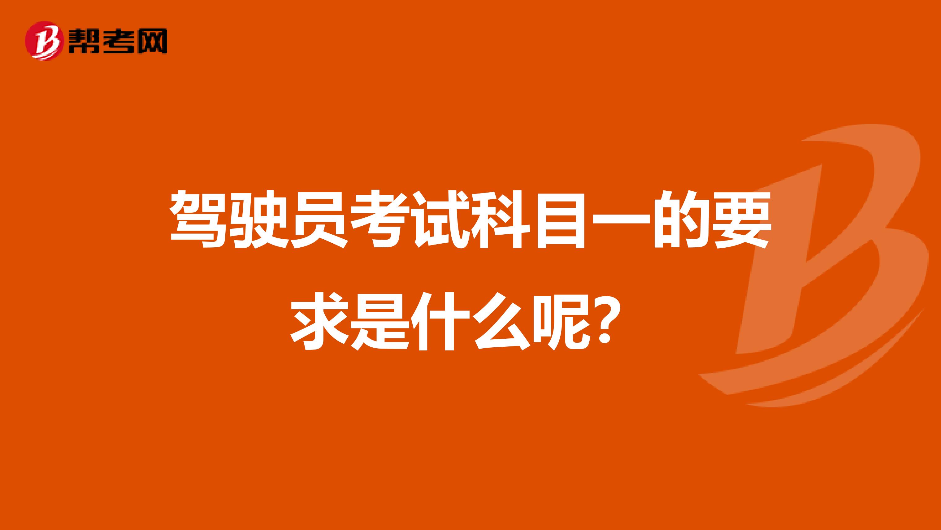 驾驶员考试科目一的要求是什么呢？