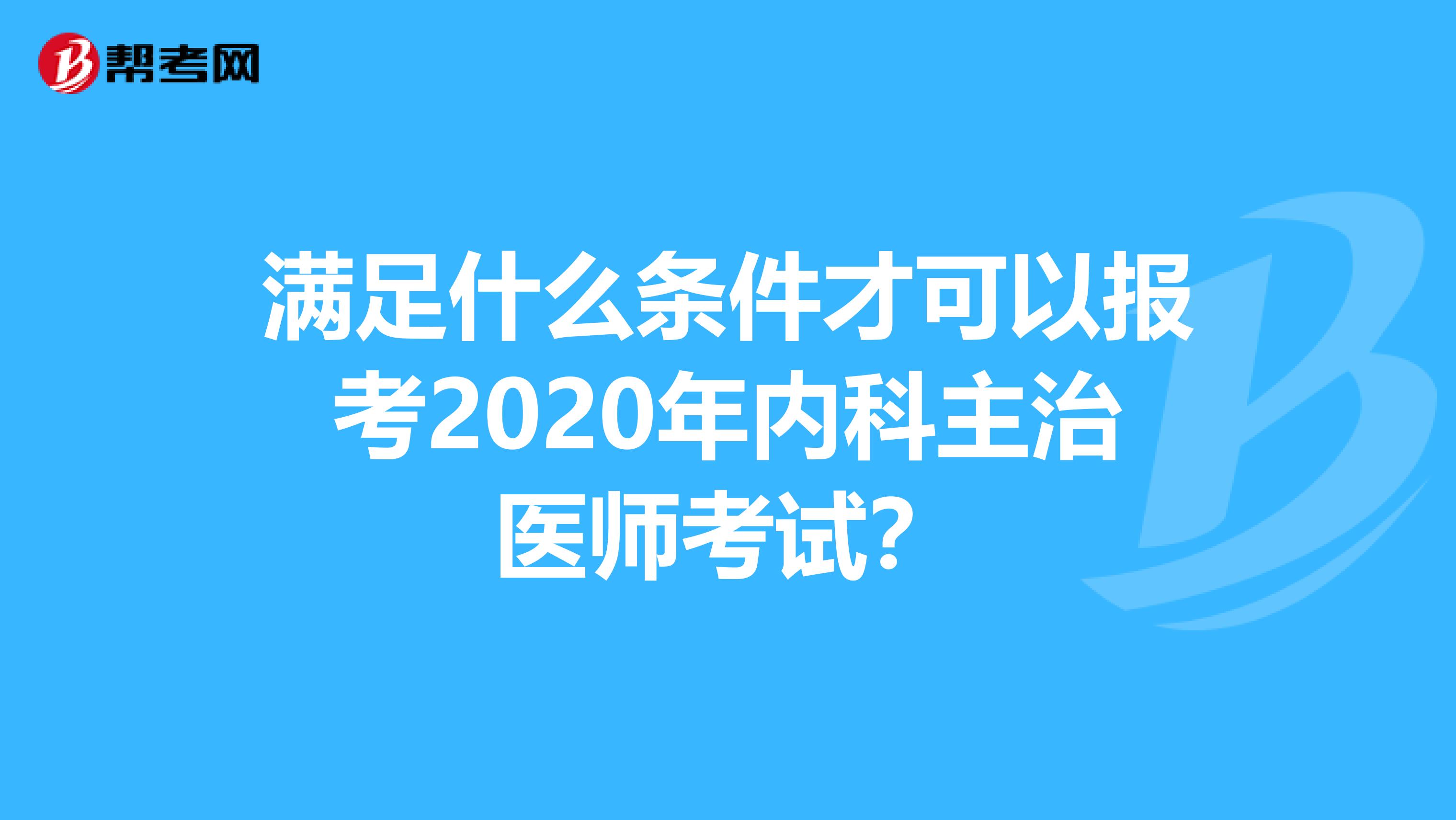 满足什么条件才可以报考2020年内科主治医师考试？