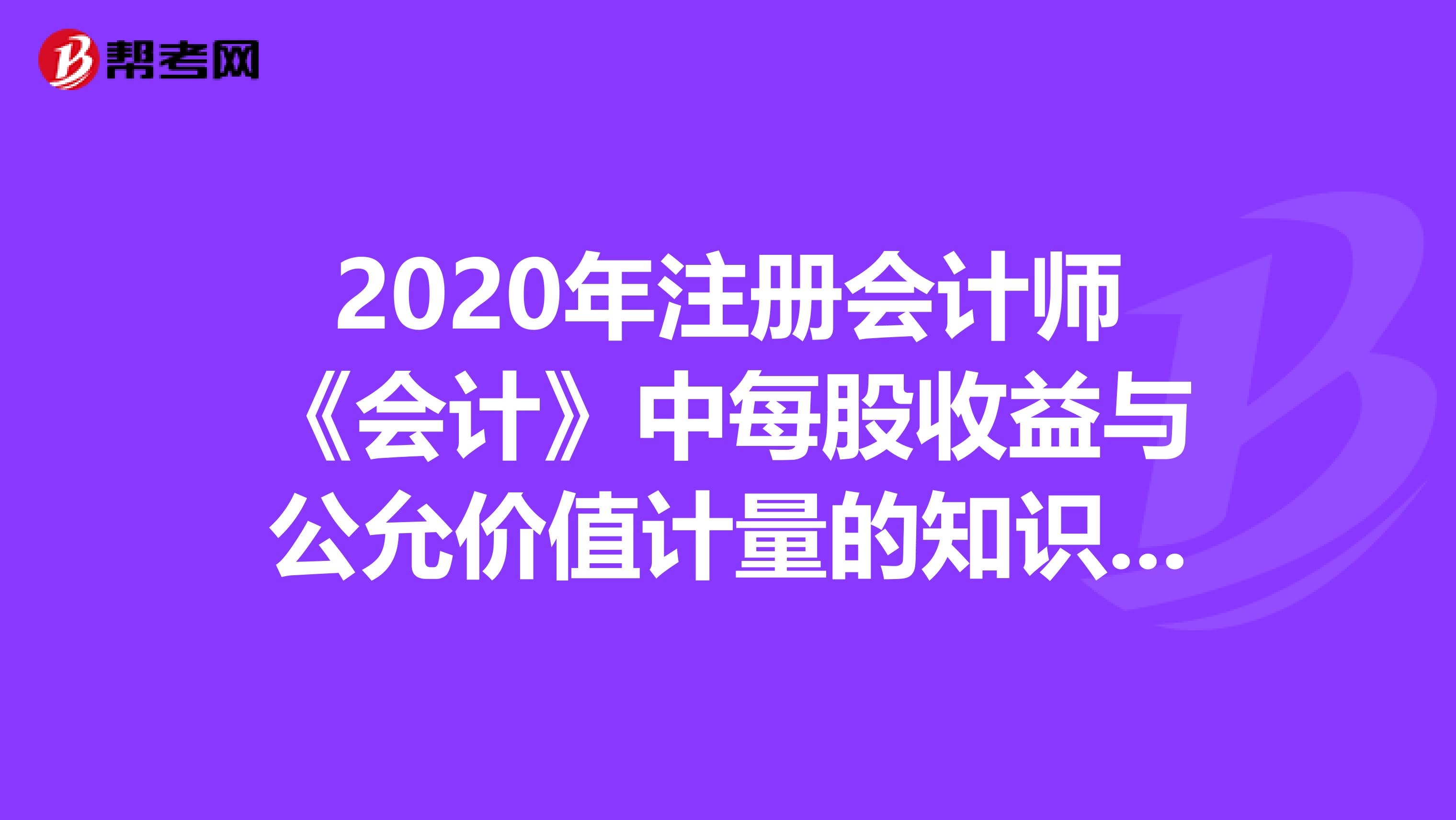 2020年注冊會計師《會計》中每股收益與公允價值計量的知識點匯總