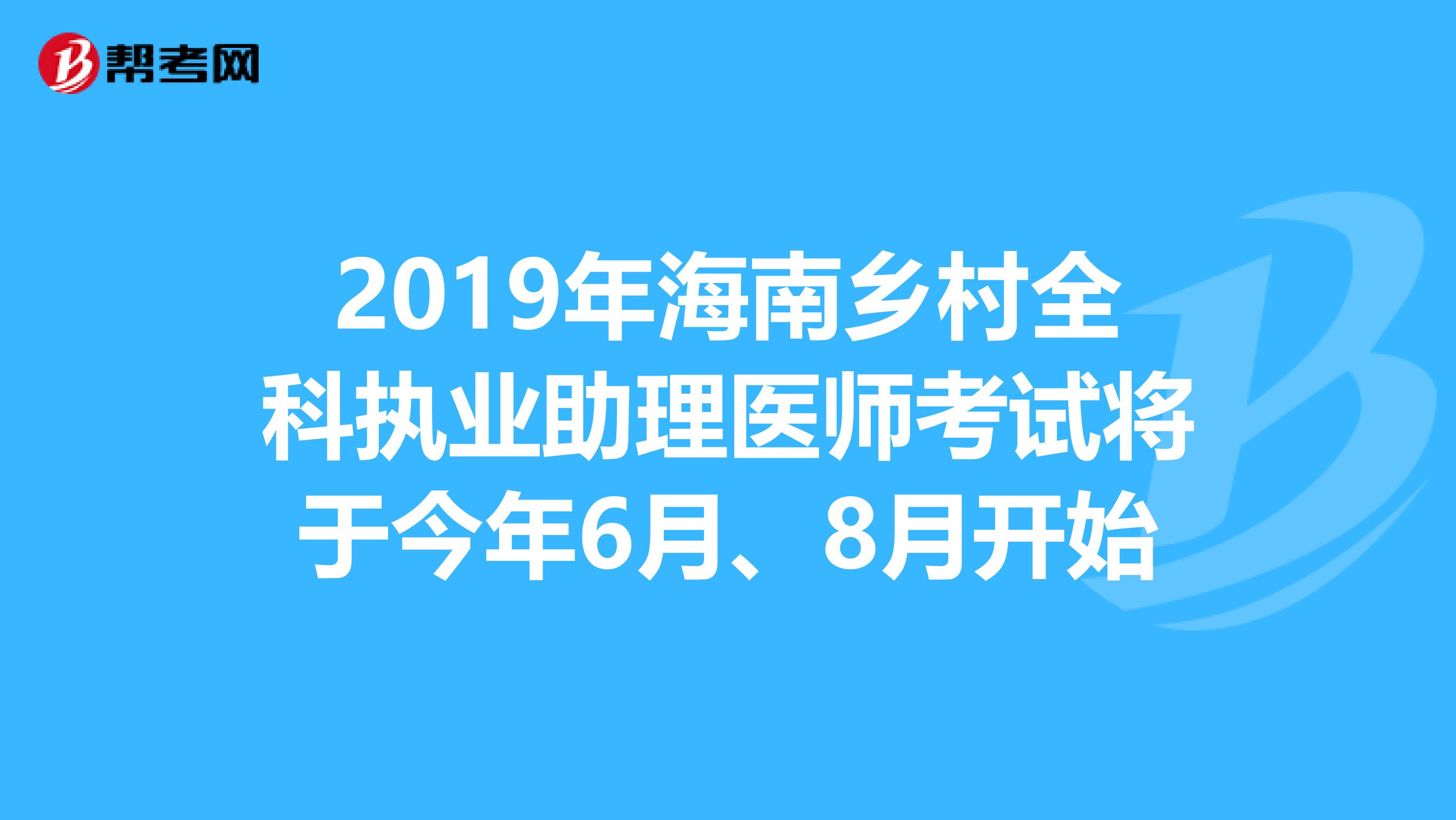 2019年海南乡村全科执业助理医师考试将于今年6月、8月开始