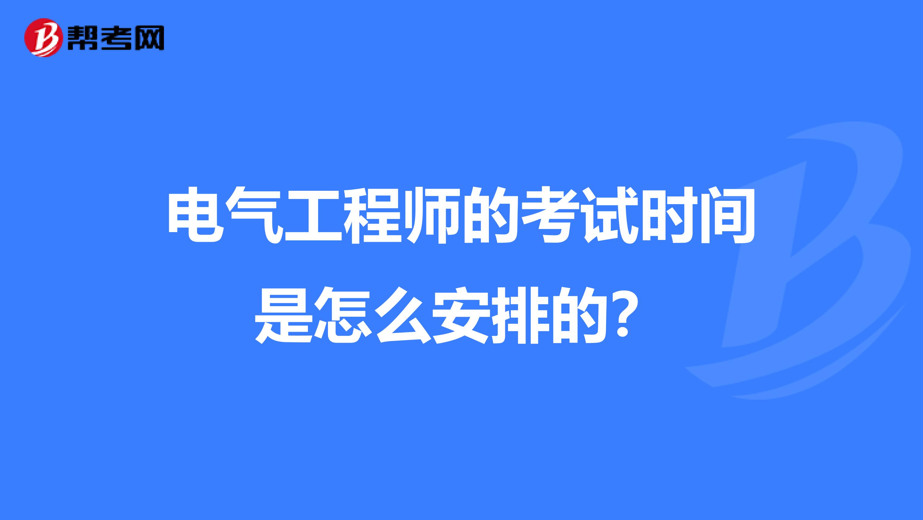 电气工程师的考试时间是怎么安排的？