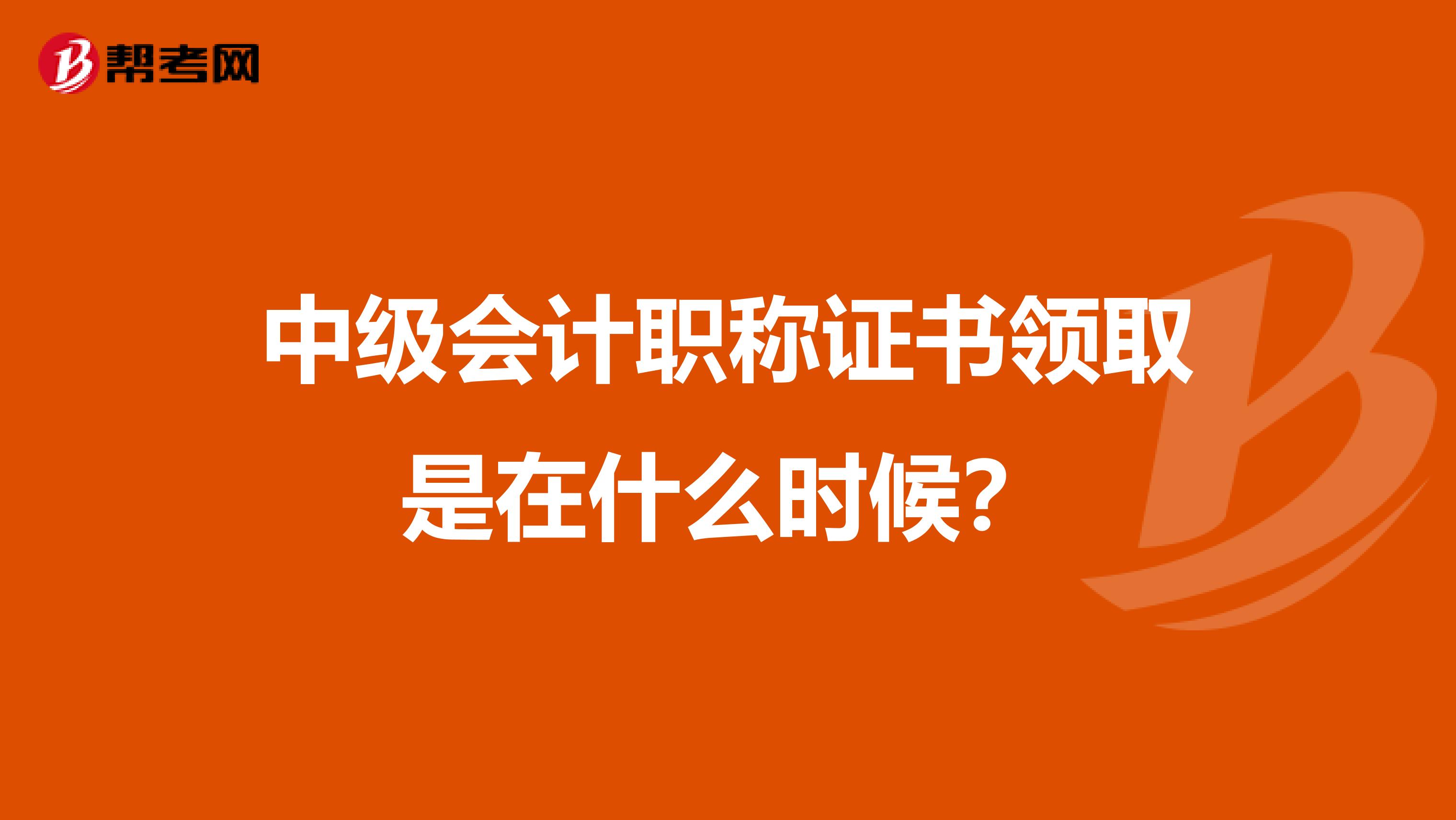 中级会计职称证书领取是在什么时候？