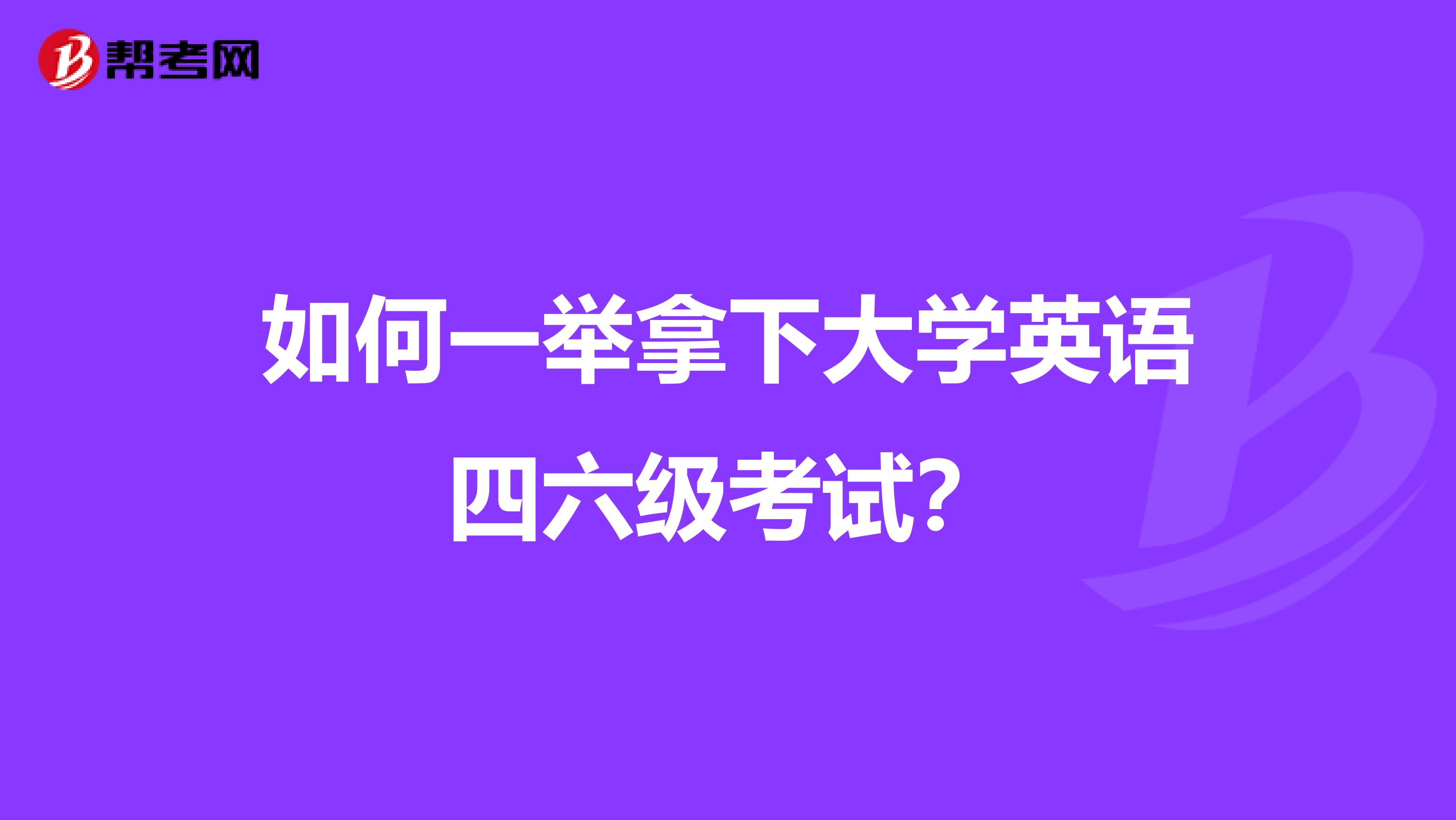 如何一举拿下大学英语四六级考试？