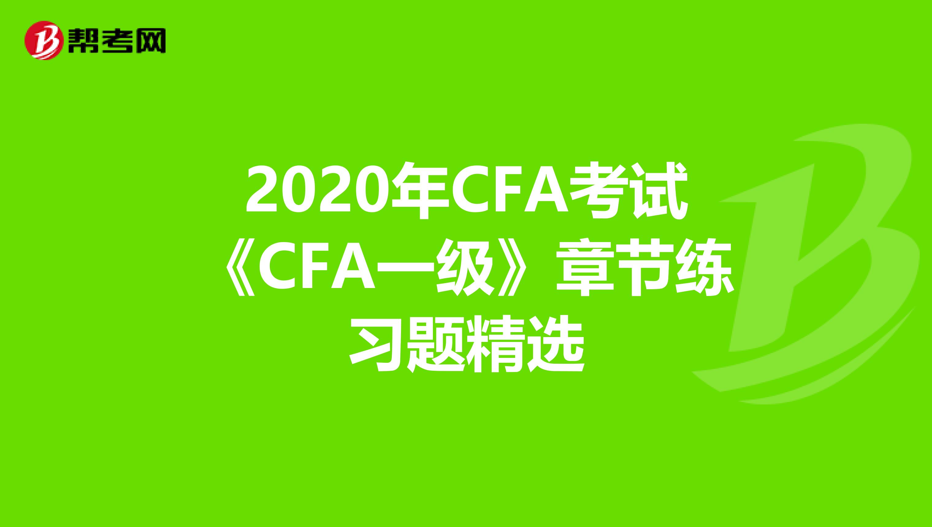 2020年CFA考试《CFA一级》章节练习题精选