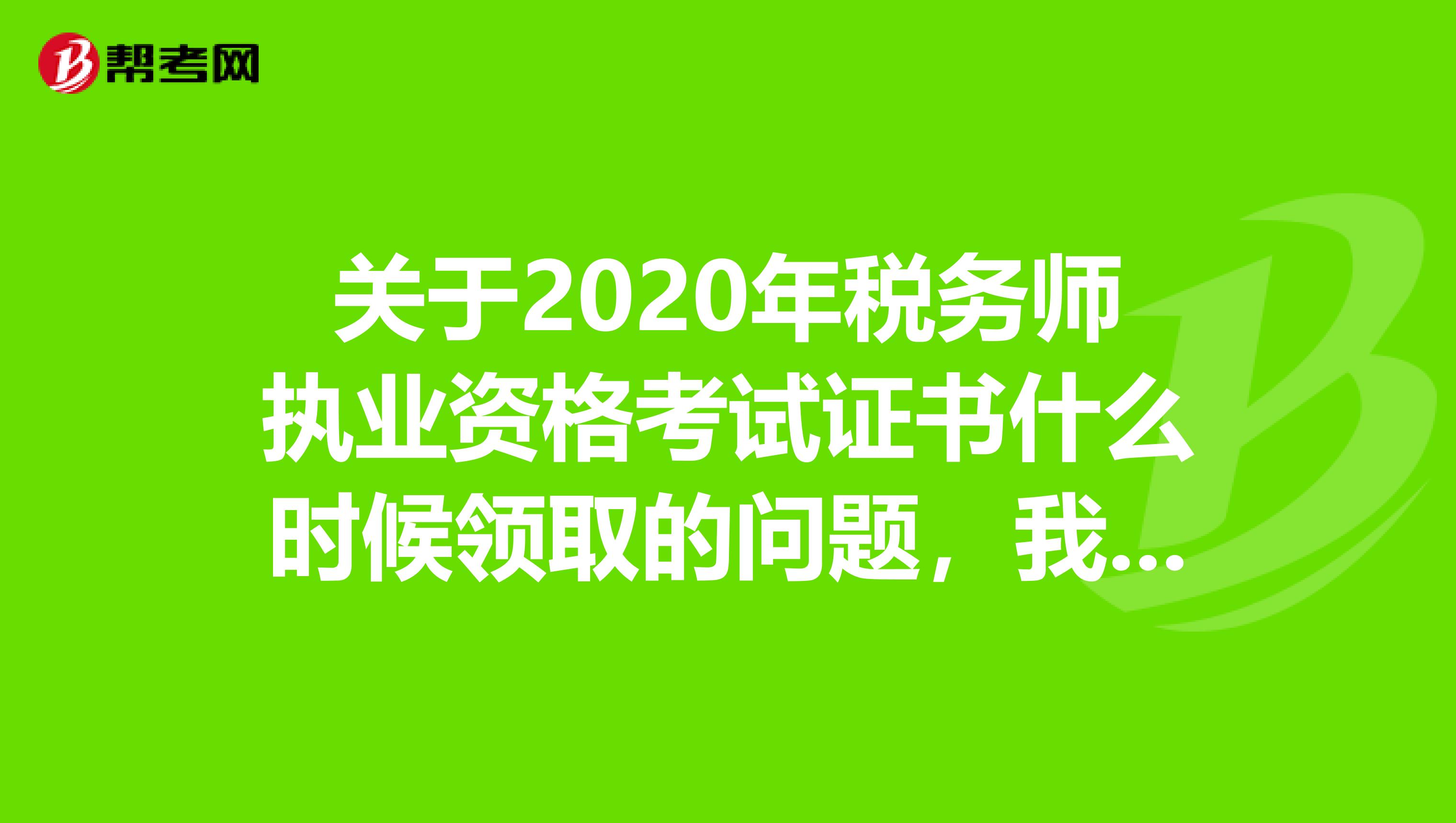 关于2020年税务师执业资格考试证书什么时候领取的问题，我会这样说！