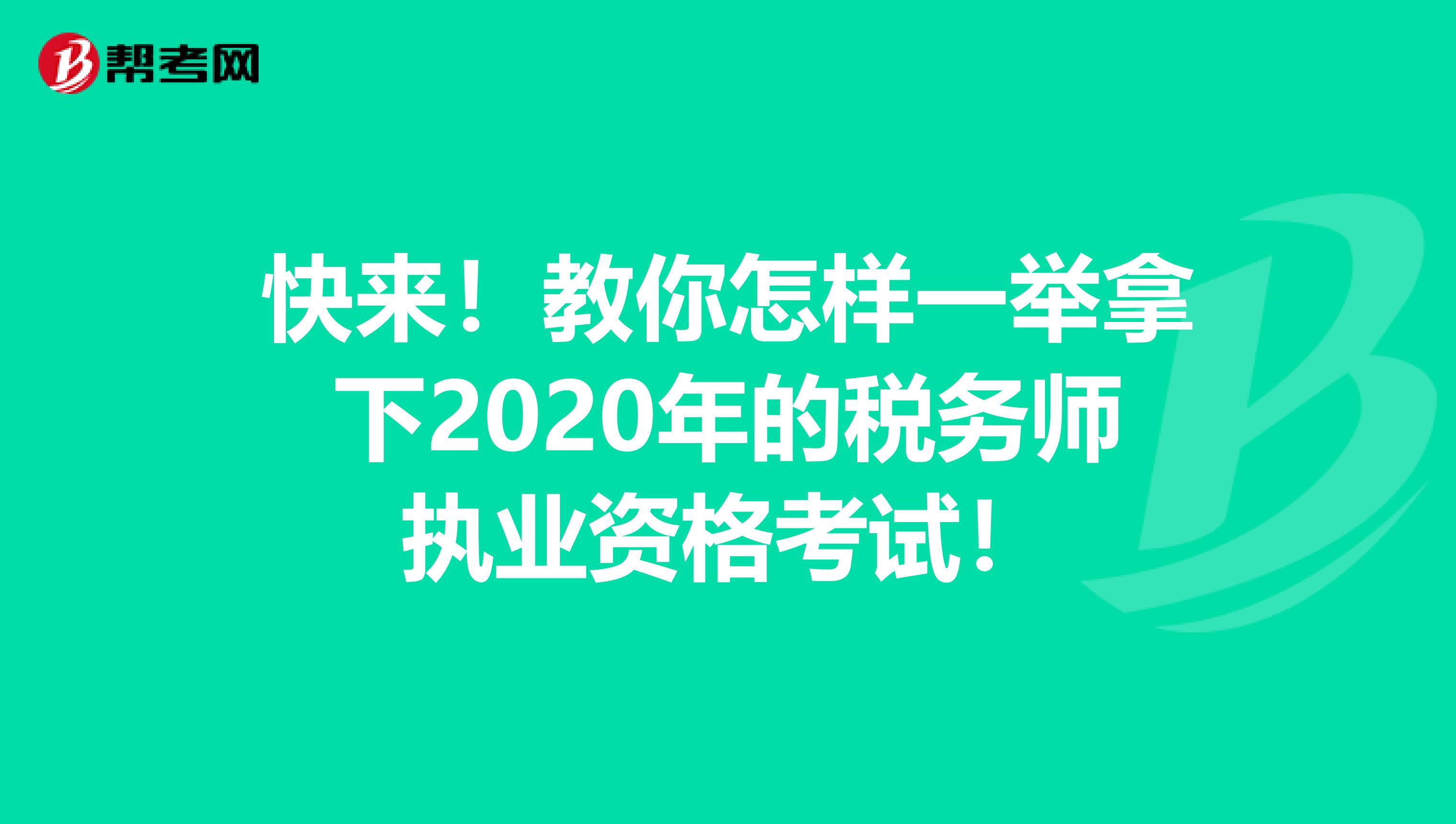 快来！教你怎样一举拿下2020年的税务师执业资格考试！