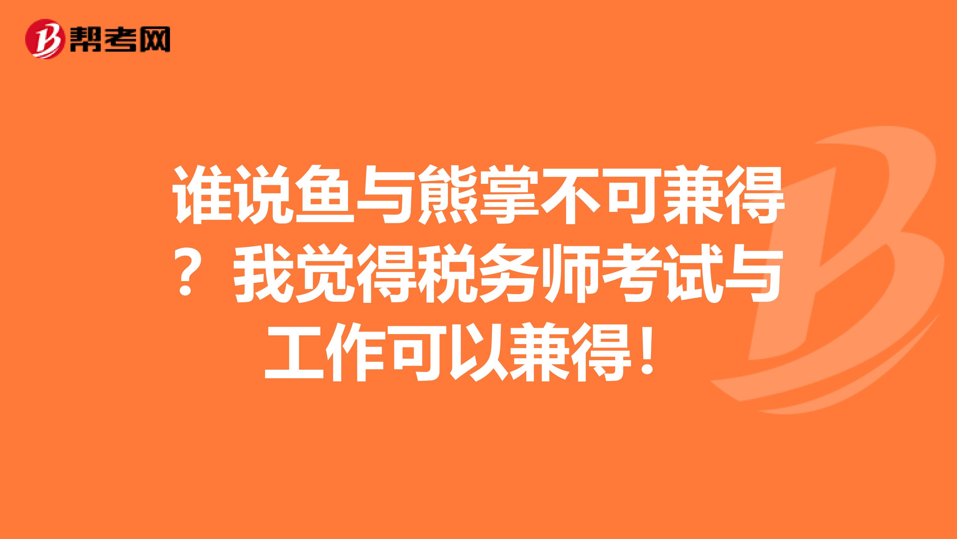 谁说鱼与熊掌不可兼得？我觉得税务师考试与工作可以兼得！