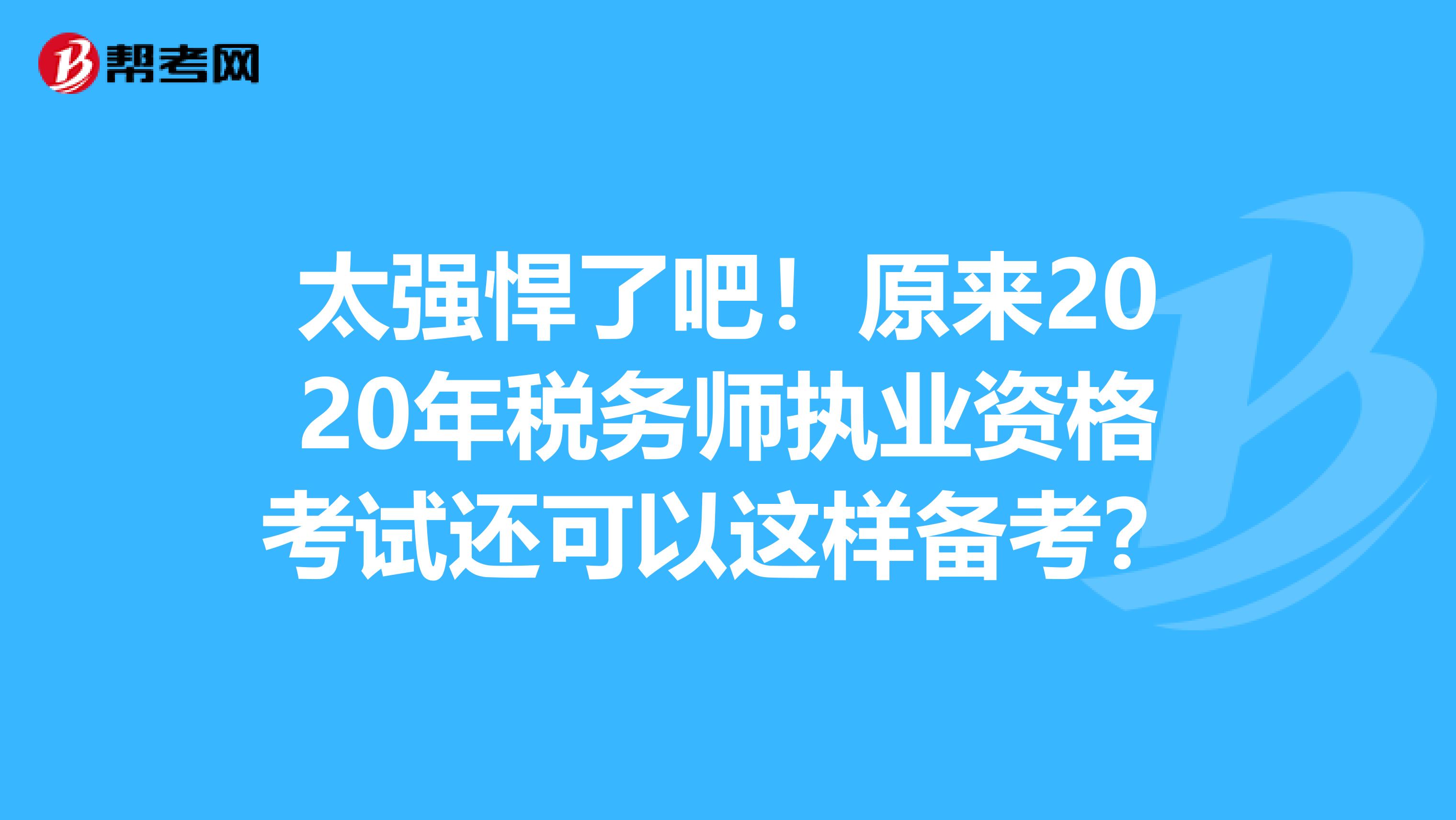 太强悍了吧！原来2020年税务师执业资格考试还可以这样备考？