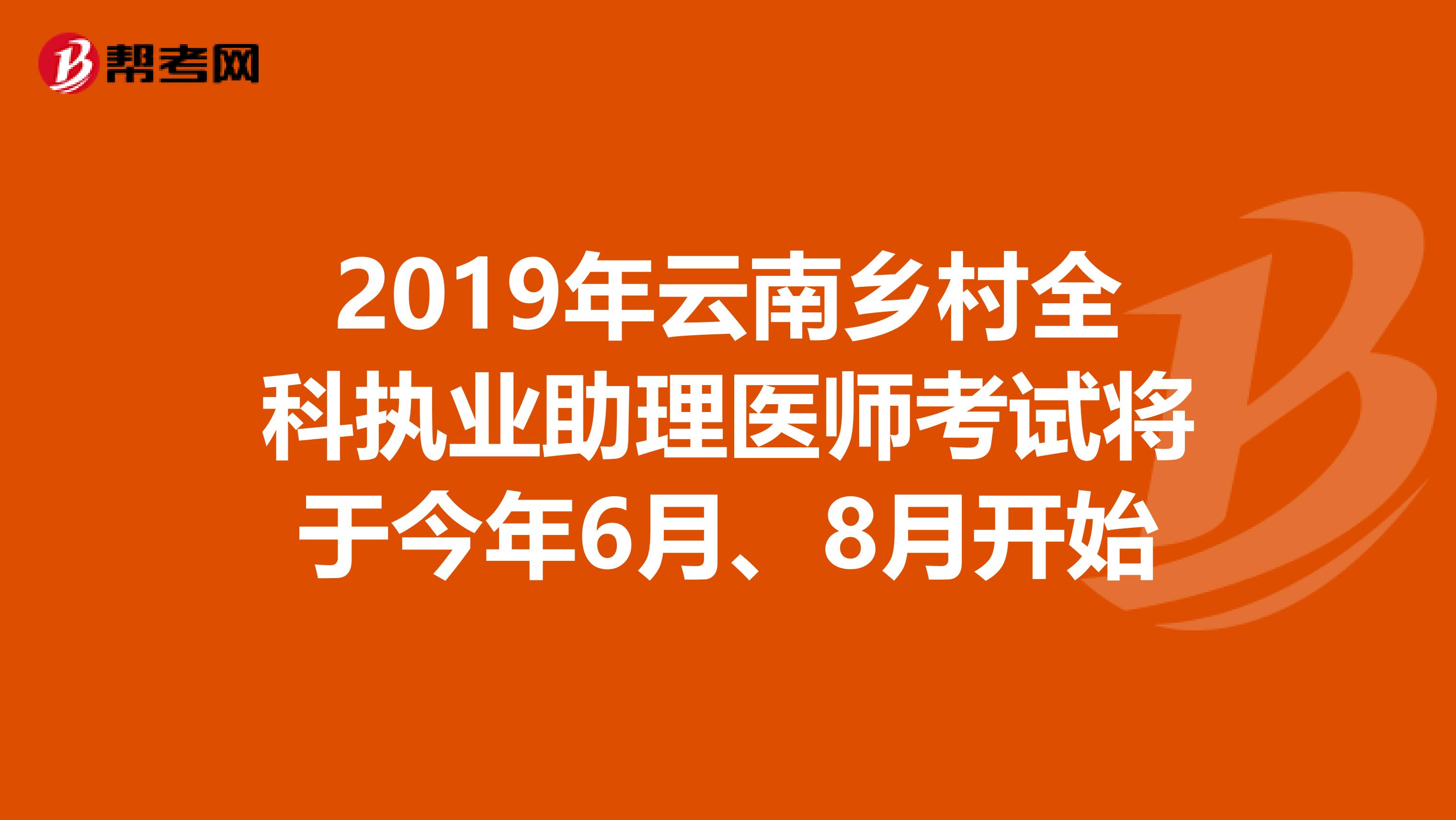 2019年云南乡村全科执业助理医师考试将于今年6月、8月开始