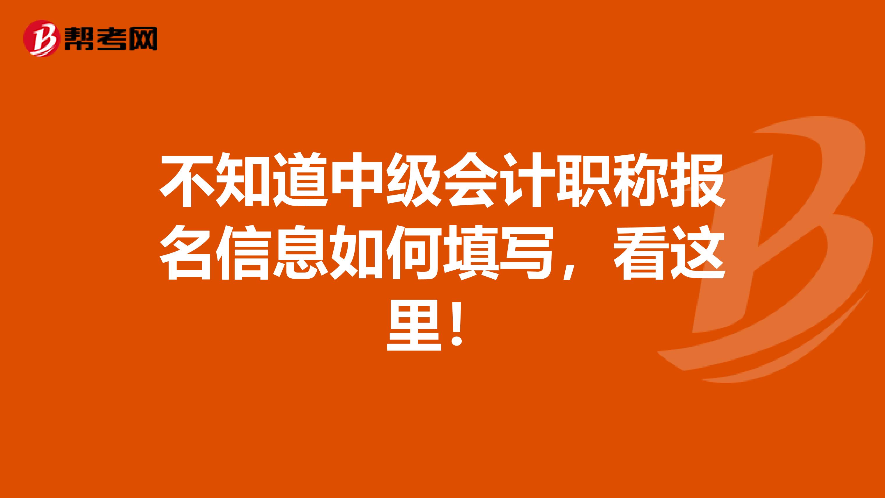 不知道中級會計職稱報名信息如何填寫，看這里！