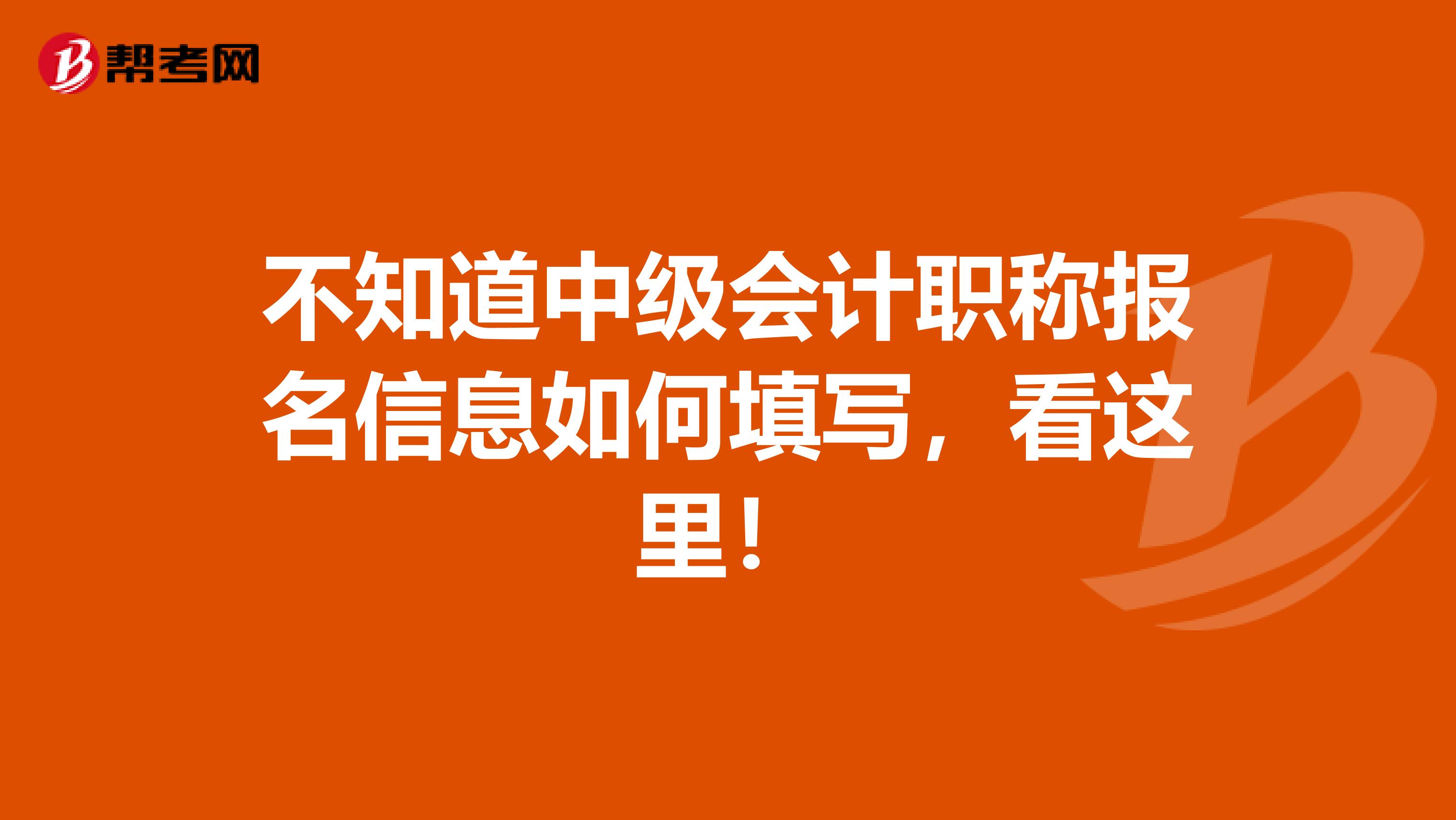 不知道中级会计职称报名信息如何填写，看这里！