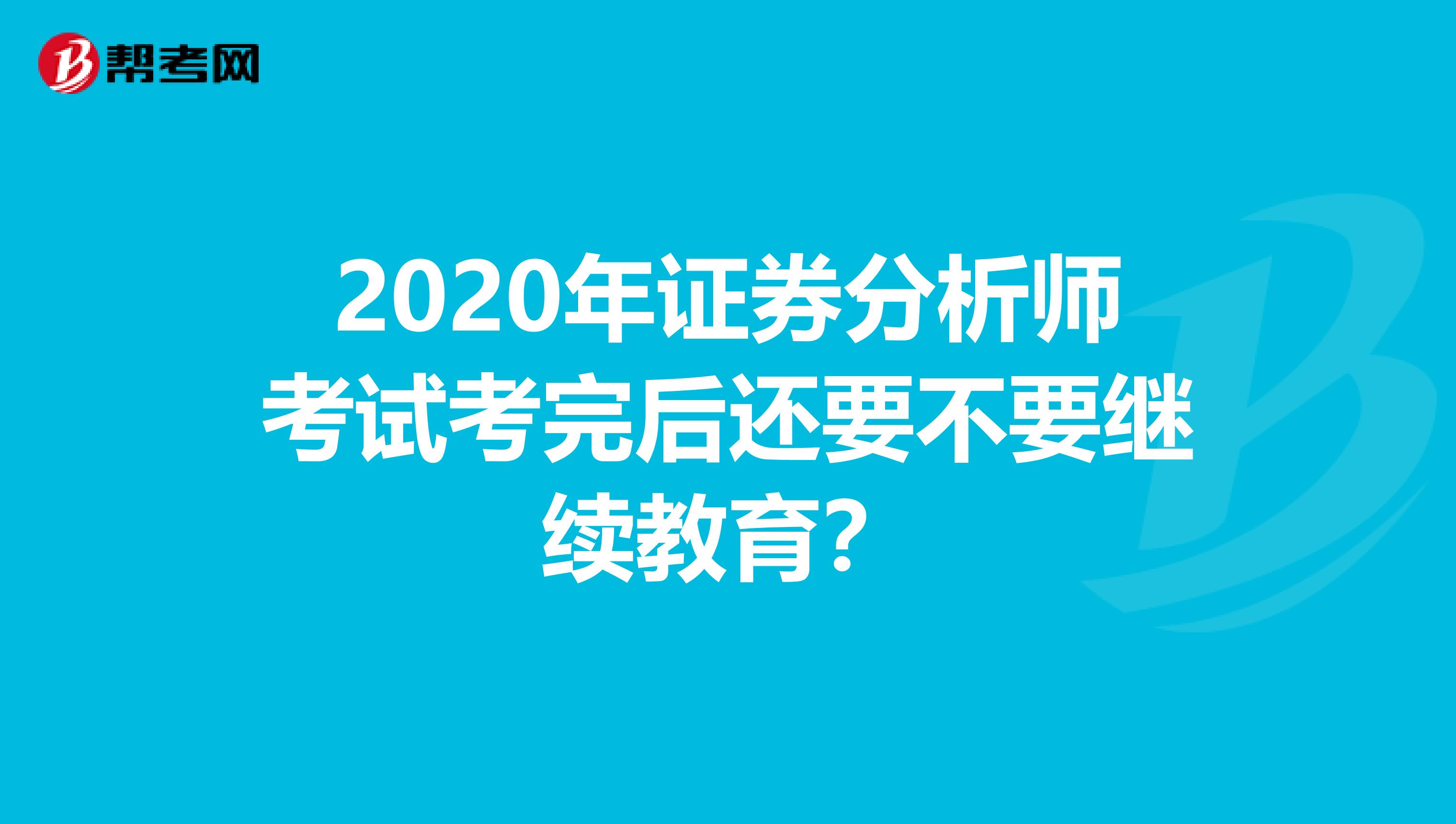 2020年证券分析师考试考完后还要不要继续教育？