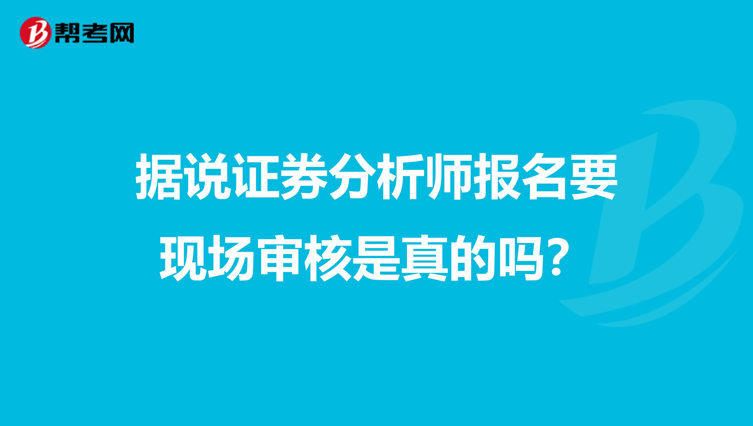 据说证券分析师报名要现场审核是真的吗？