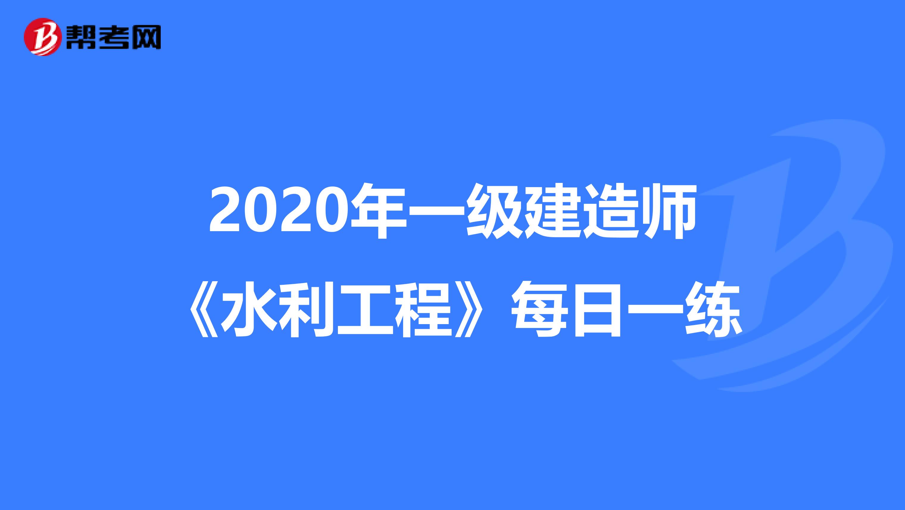 2020年一级建造师《水利工程》每日一练