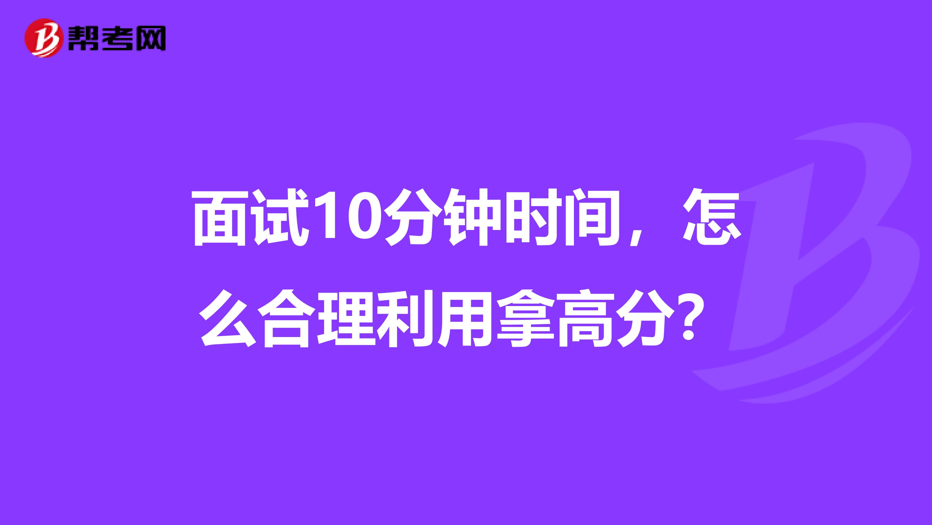 面试10分钟时间，怎么合理利用拿高分？