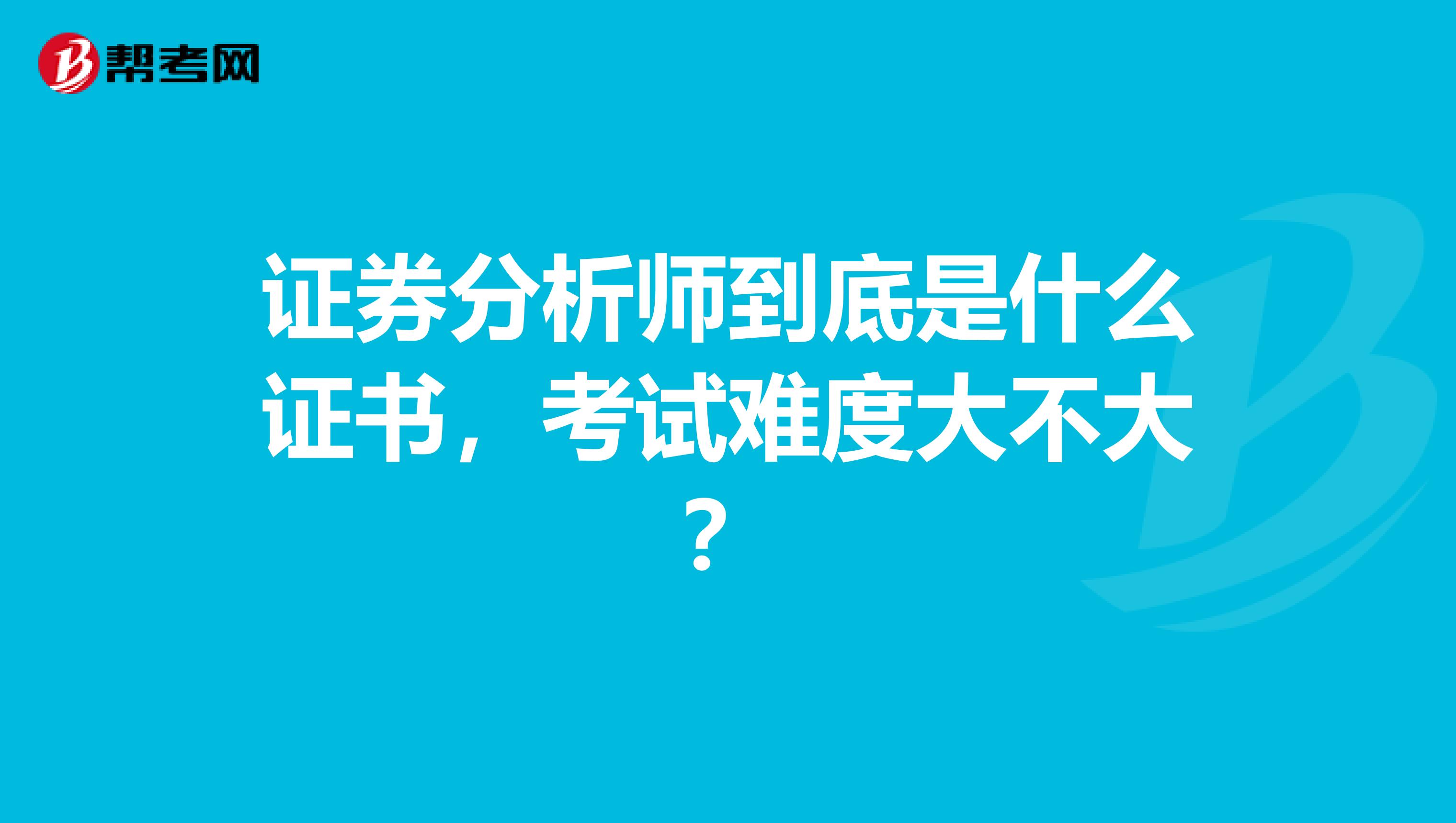 证券分析师到底是什么证书，考试难度大不大？