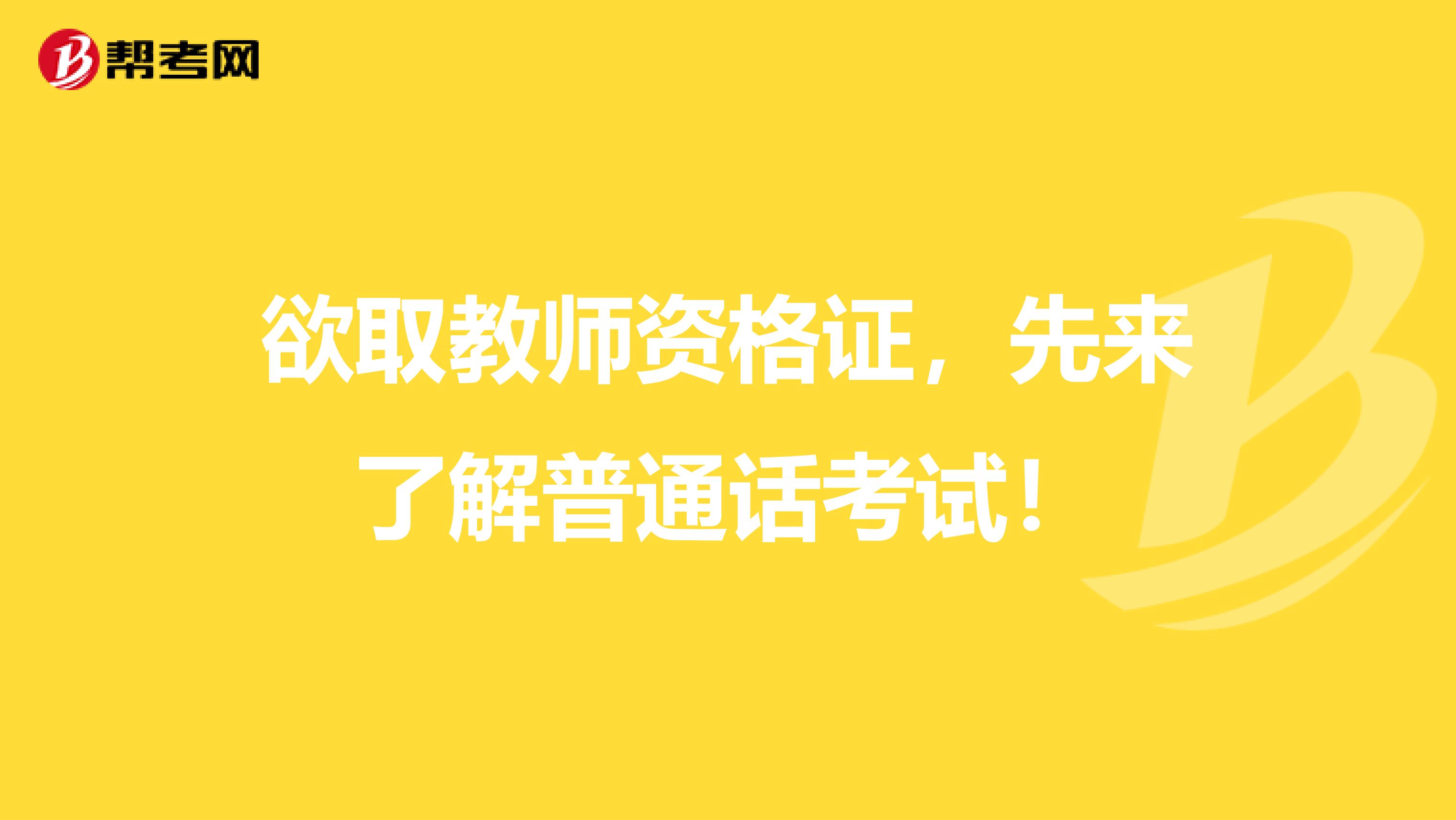 欲取教师资格证，先来了解普通话考试！