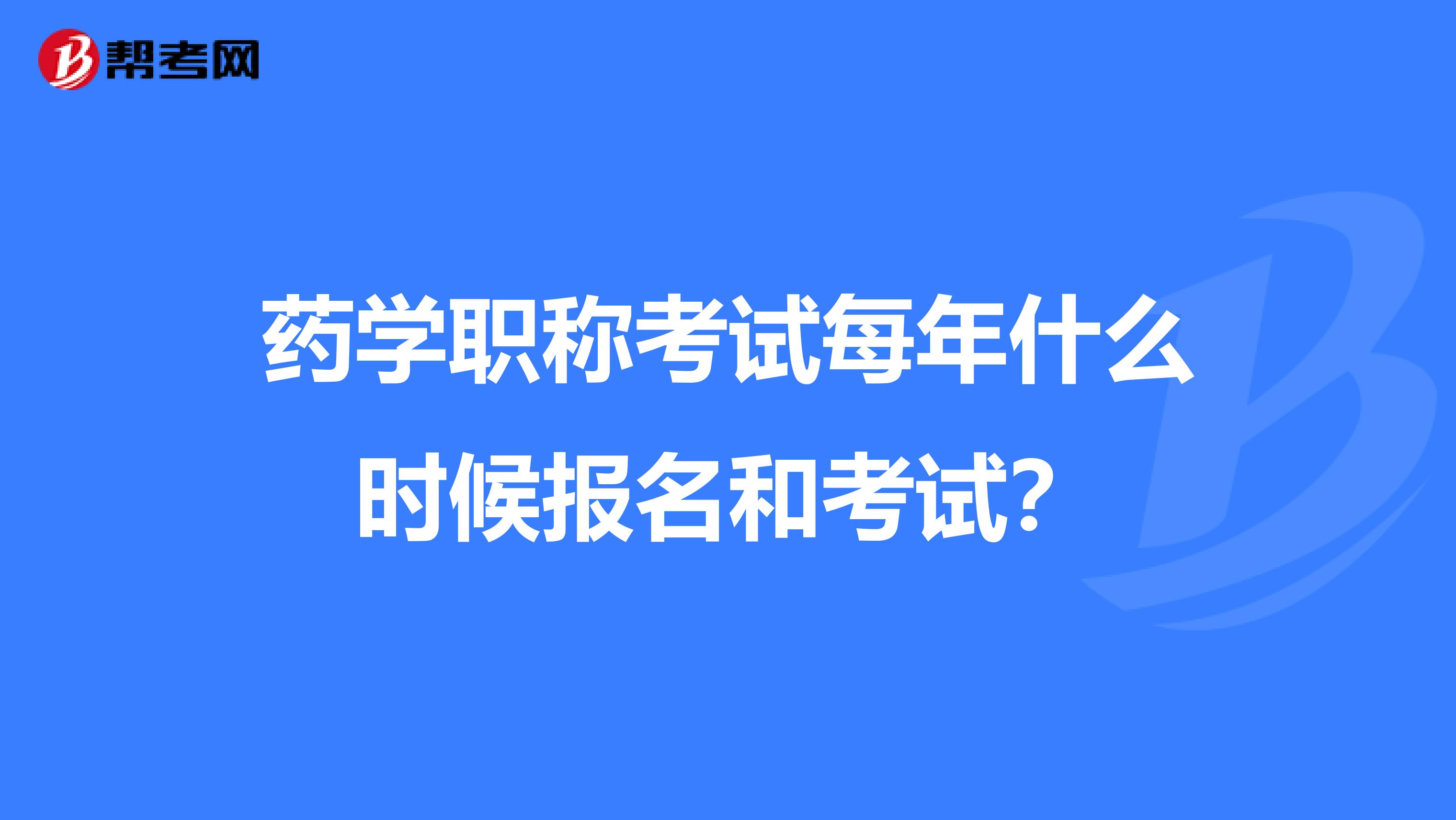 药学职称考试每年什么时候报名和考试？