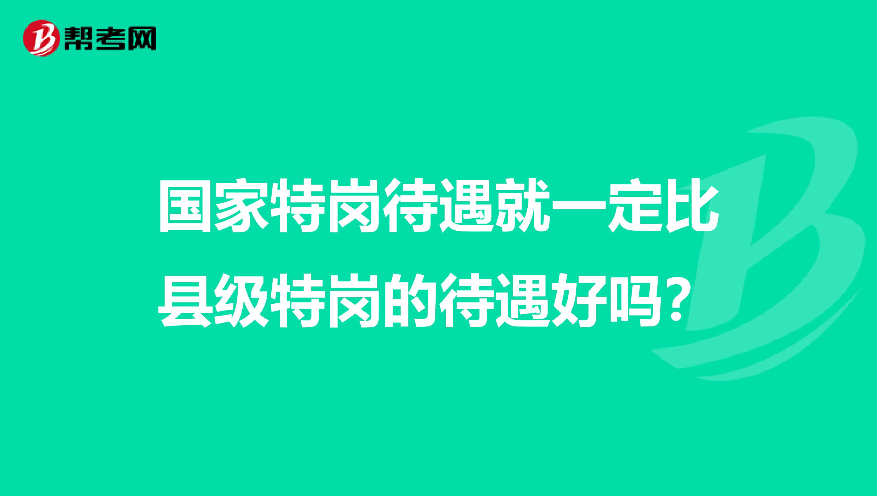 国家特岗待遇就一定比县级特岗的待遇好吗？