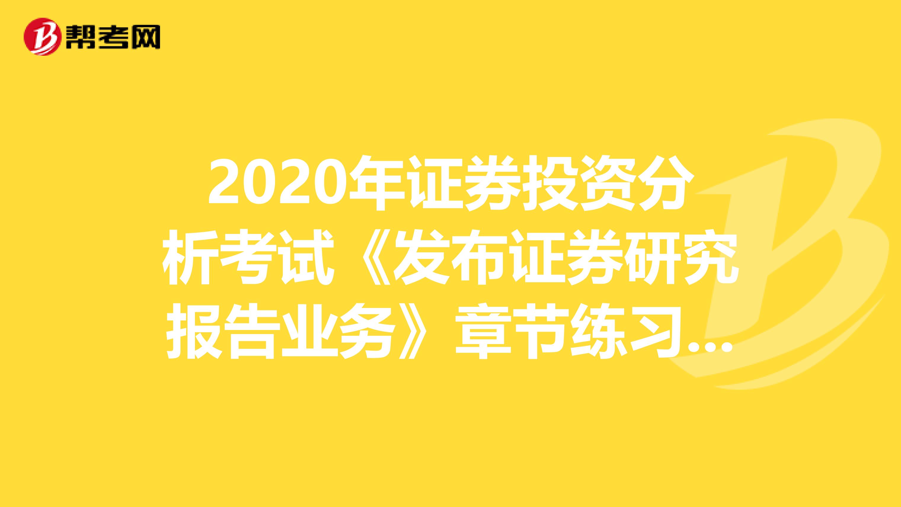 2020年证券投资分析考试《发布证券研究报告业务》章节练习题精选