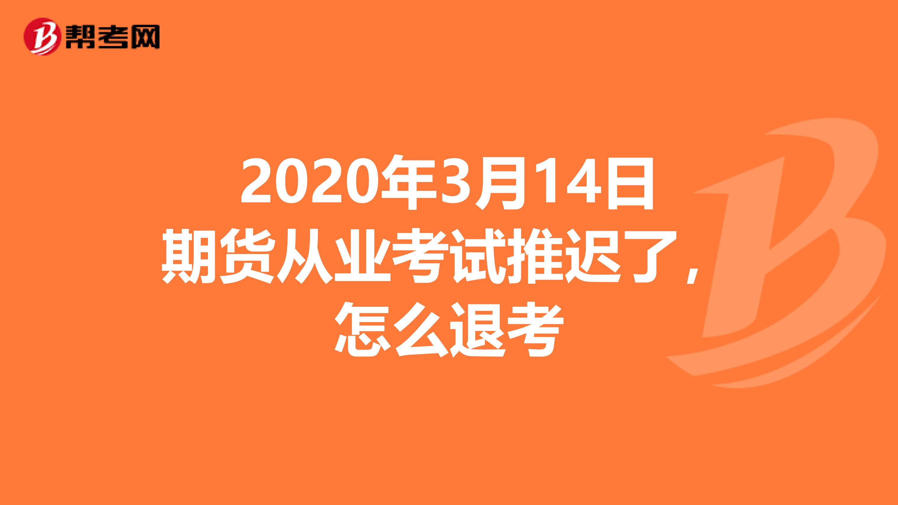 2020年3月14日期货从业考试推迟了，怎么退考