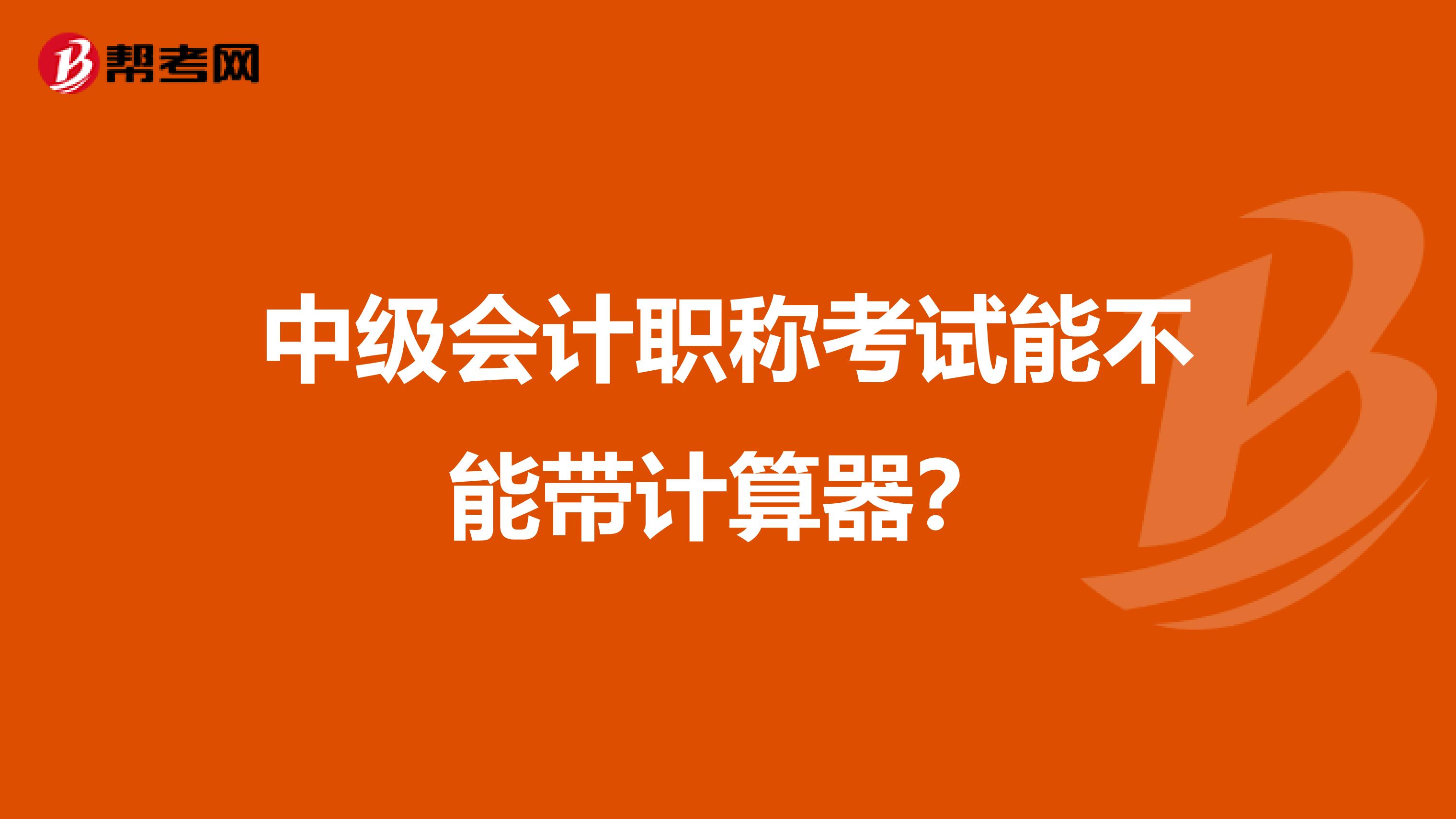 中級會計職稱考試能不能帶計算器？
