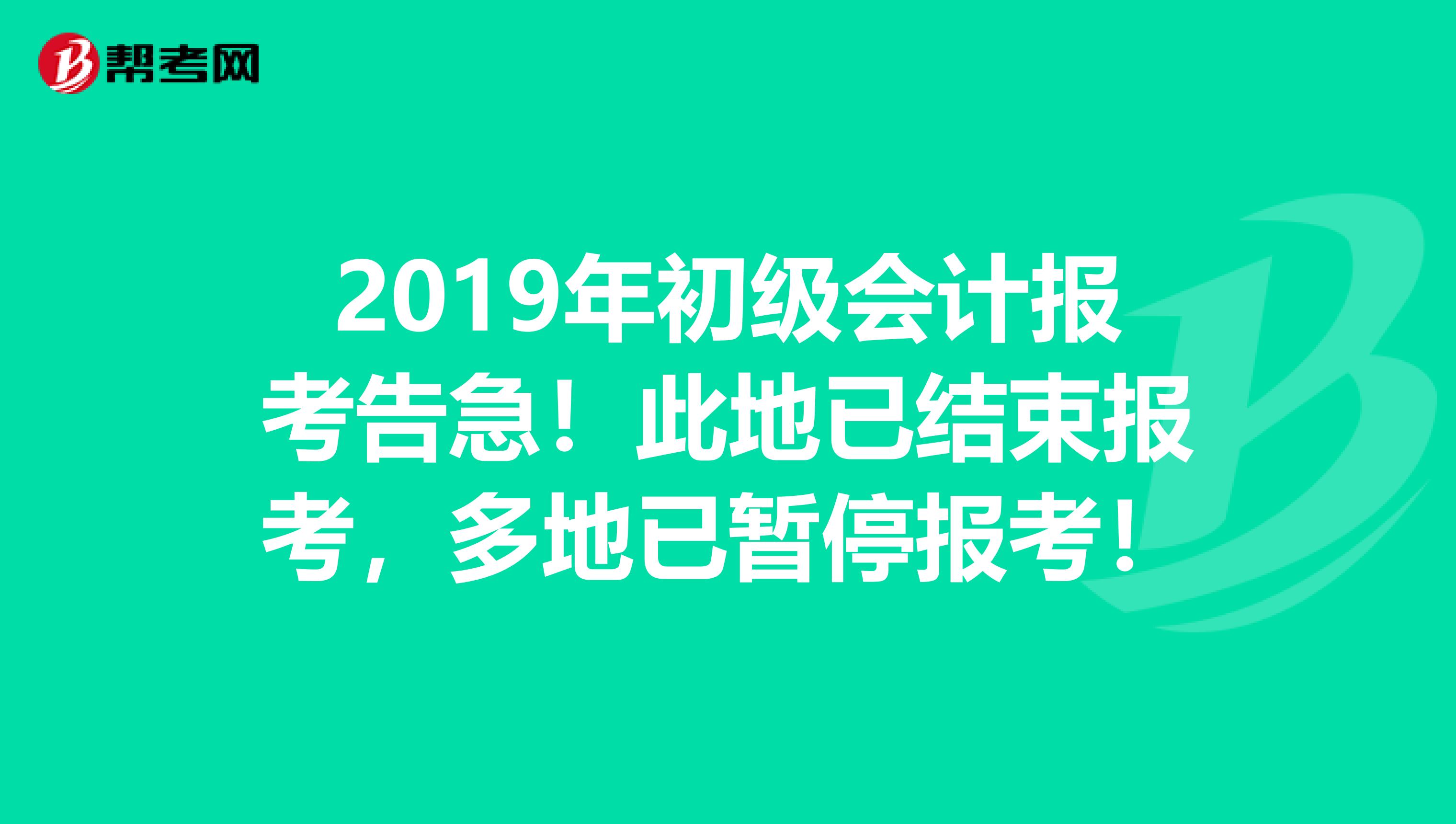 2019年初级会计报考告急！此地已结束报考，多地已暂停报考！