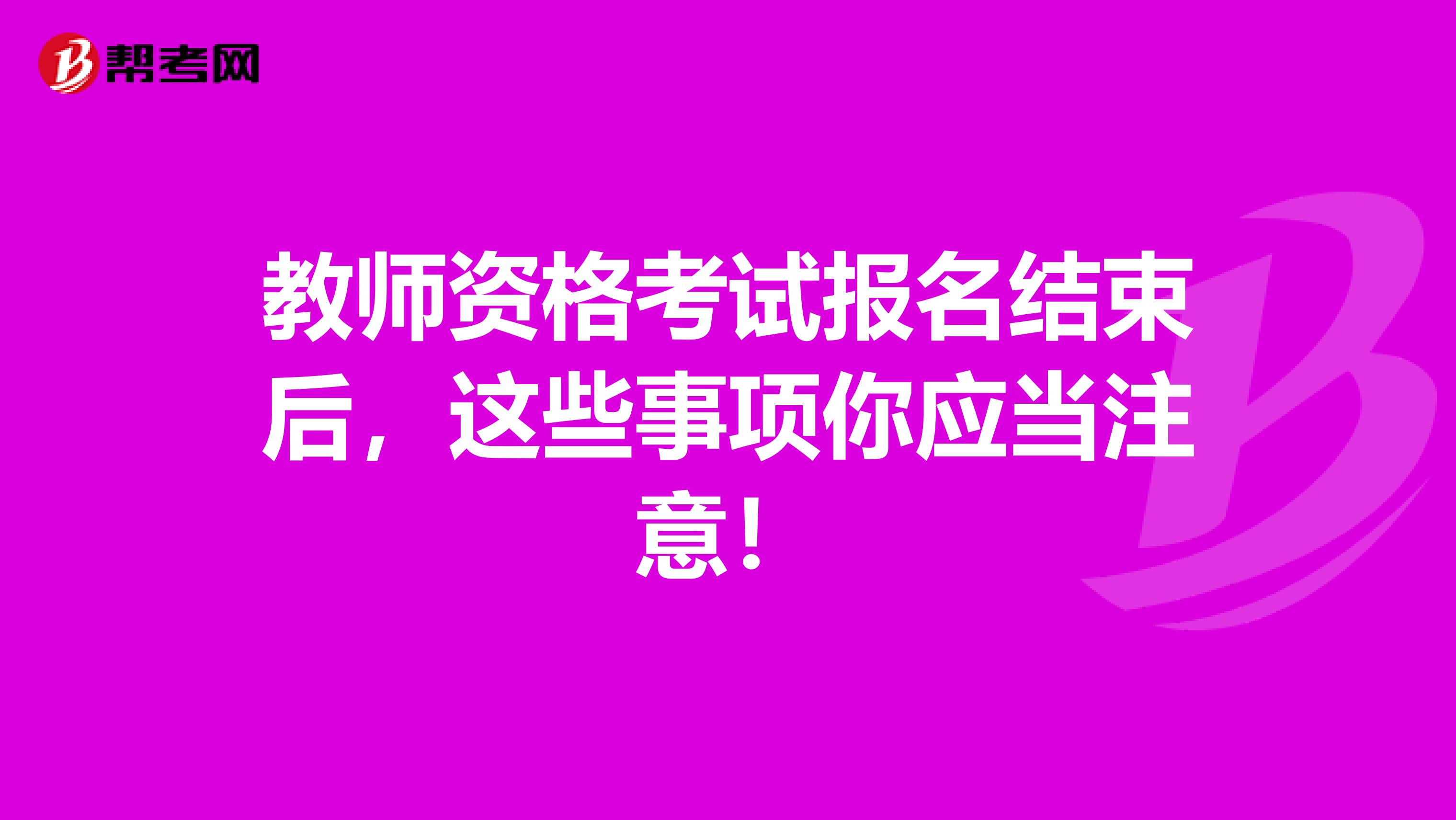 教师资格考试报名结束后，这些事项你应当注意！