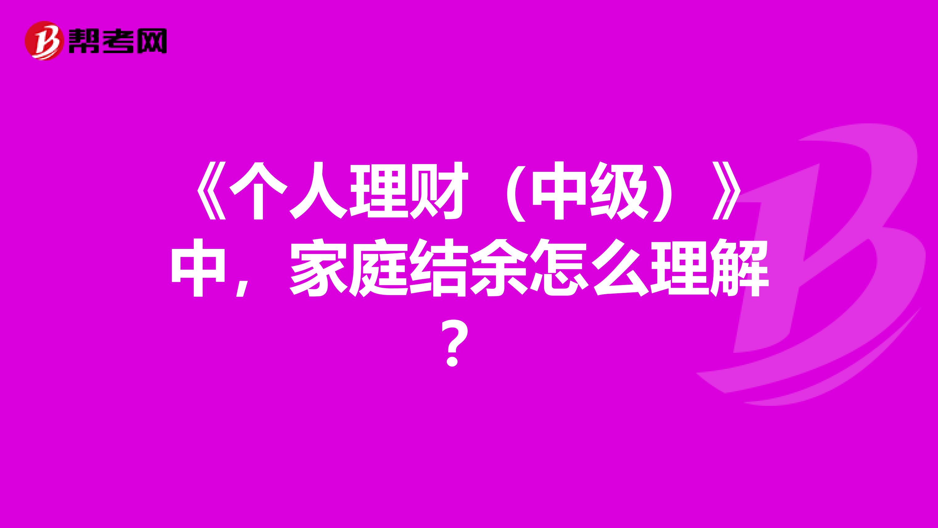 《个人理财（中级）》中，家庭结余怎么理解？