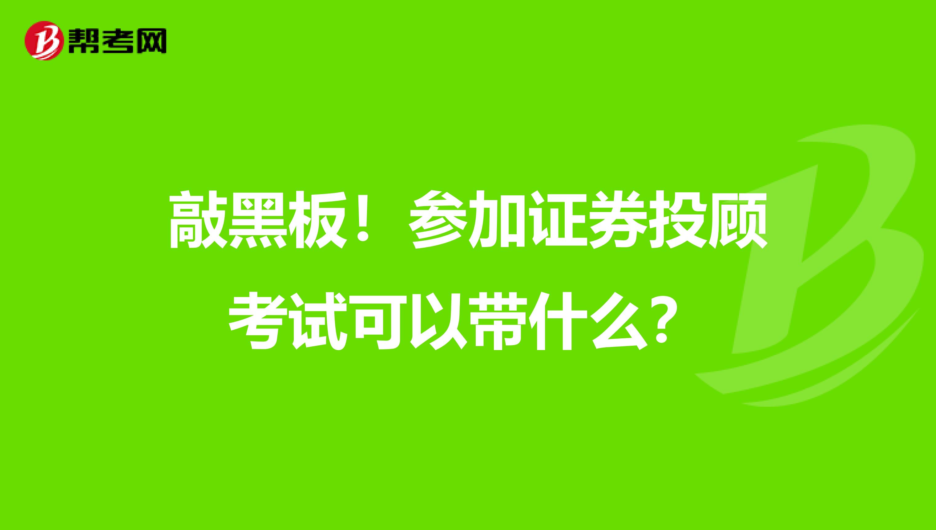 敲黑板！参加证券投顾考试可以带什么？