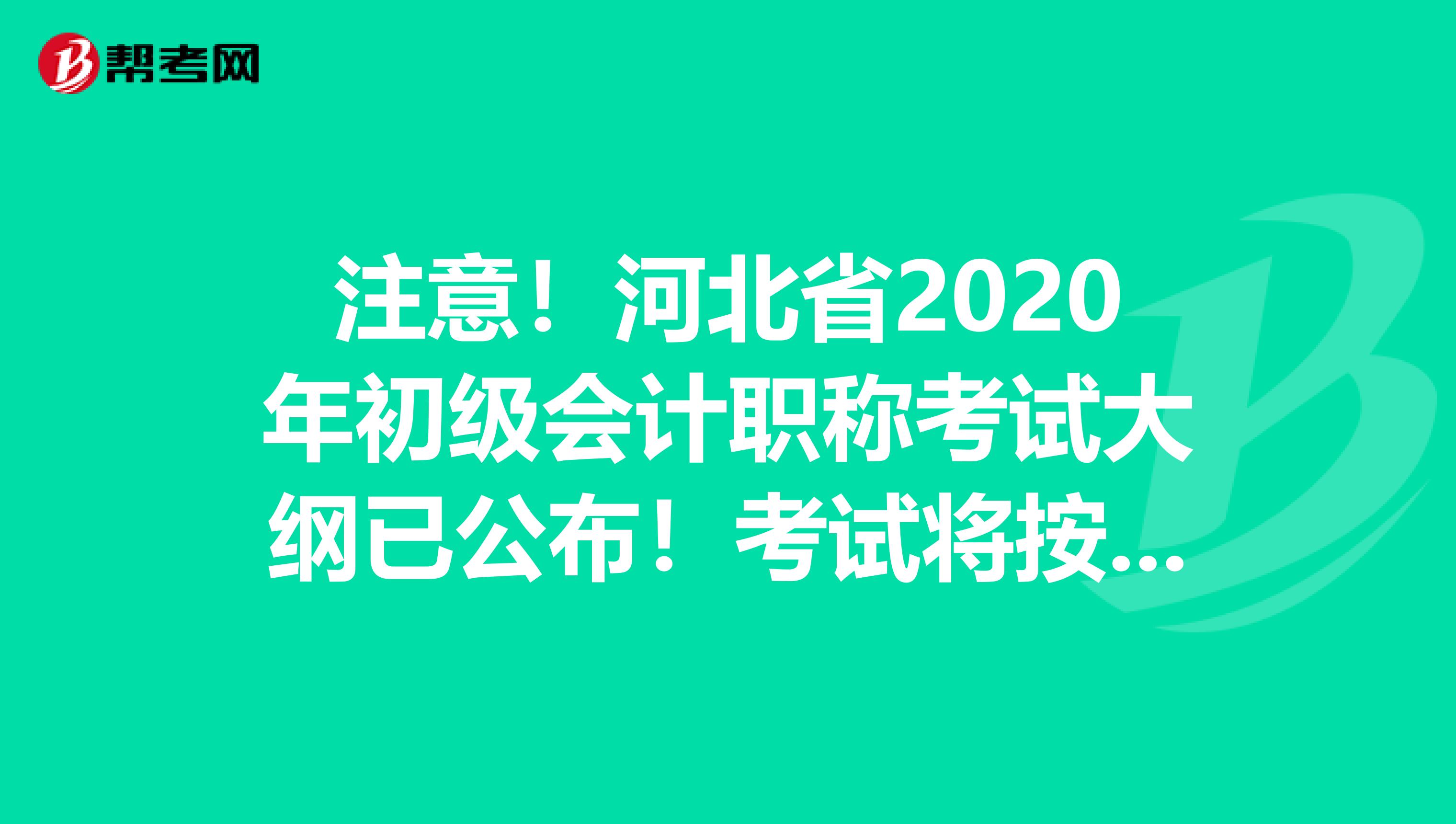 注意！河北省2020年初級會計職稱考試大綱已公布！考試將按時舉行！