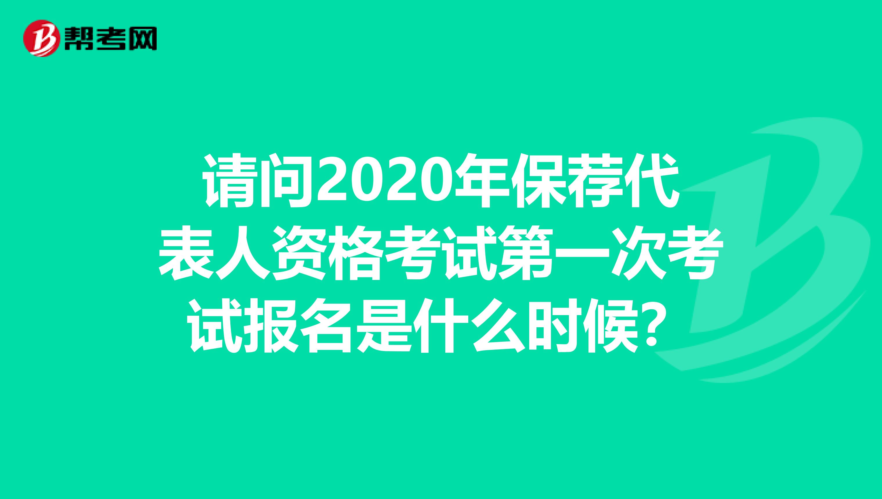 请问2020年保荐代表人资格考试第一次考试报名是什么时候？