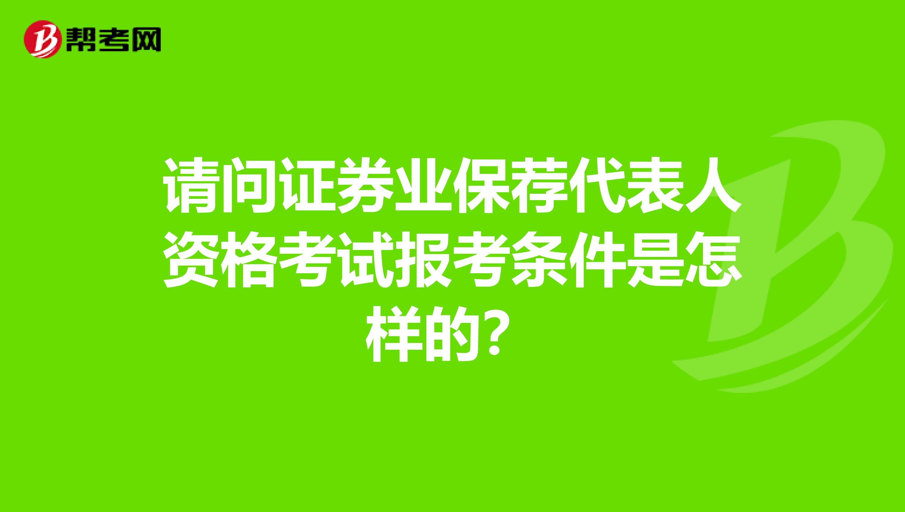 请问证券业保荐代表人资格考试报考条件是怎样的？