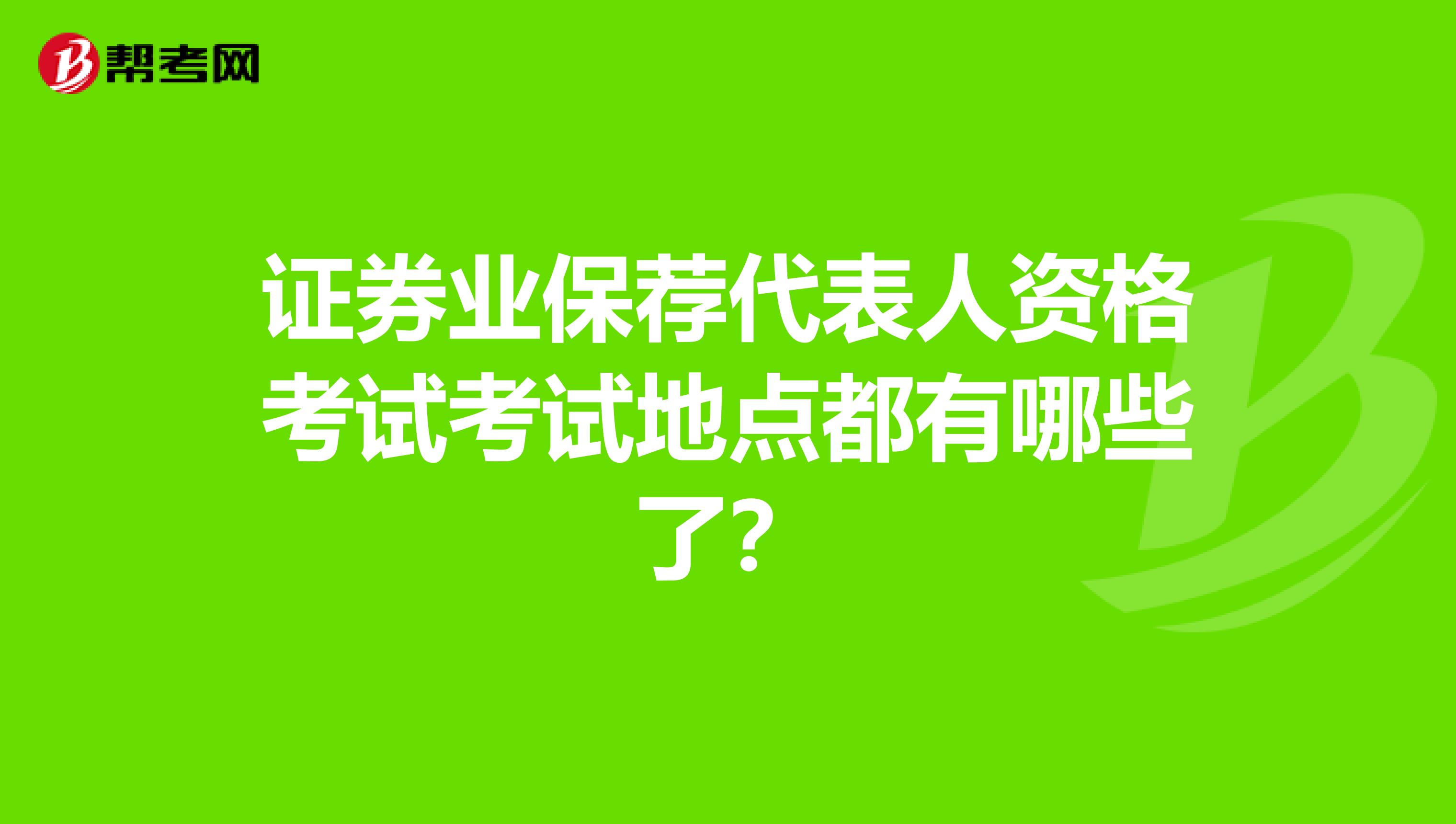 证券业保荐代表人资格考试考试地点都有哪些了？