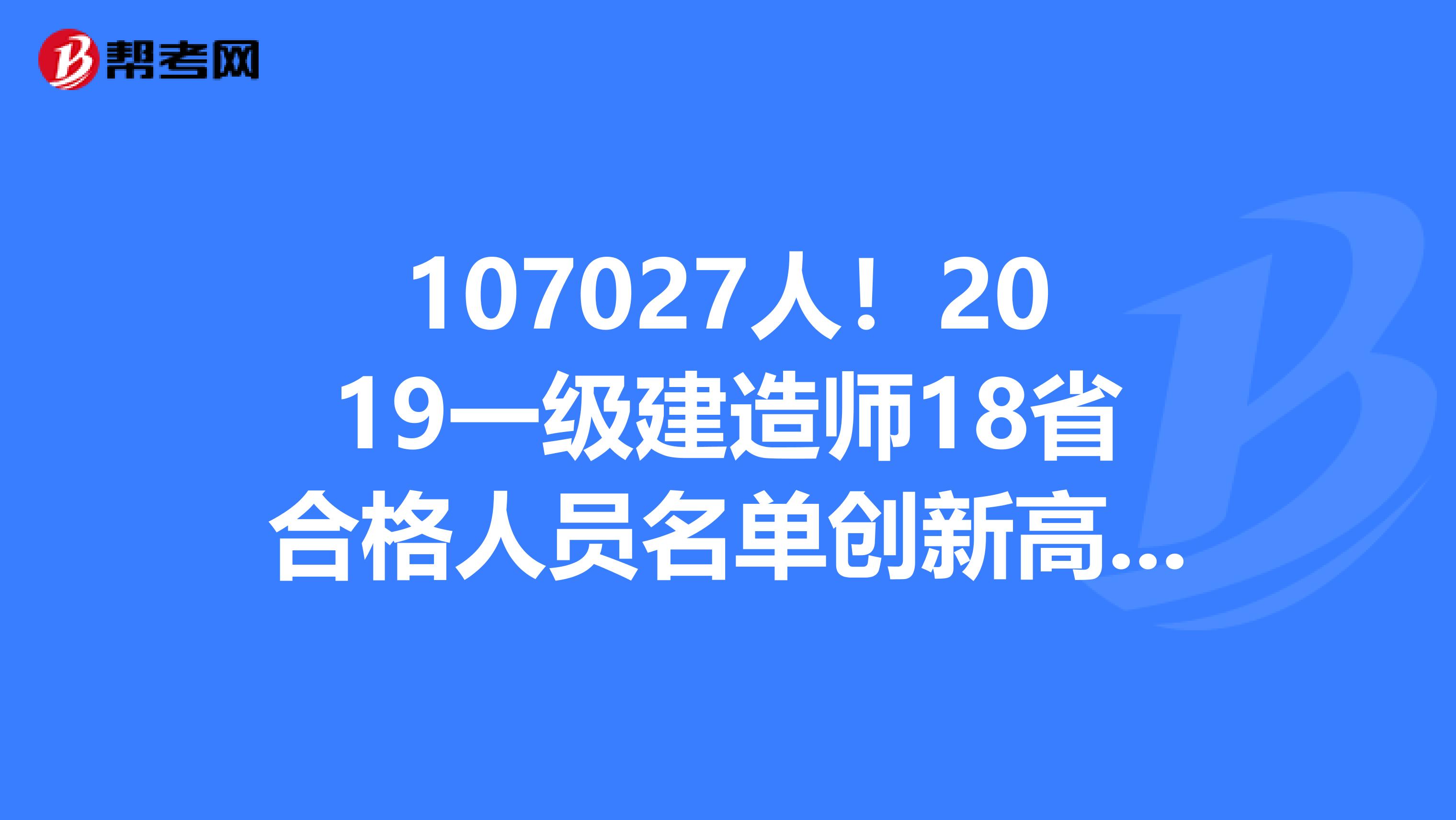 107027人！2019一级建造师18省合格人员名单创新高！天津增长率高达40.77%