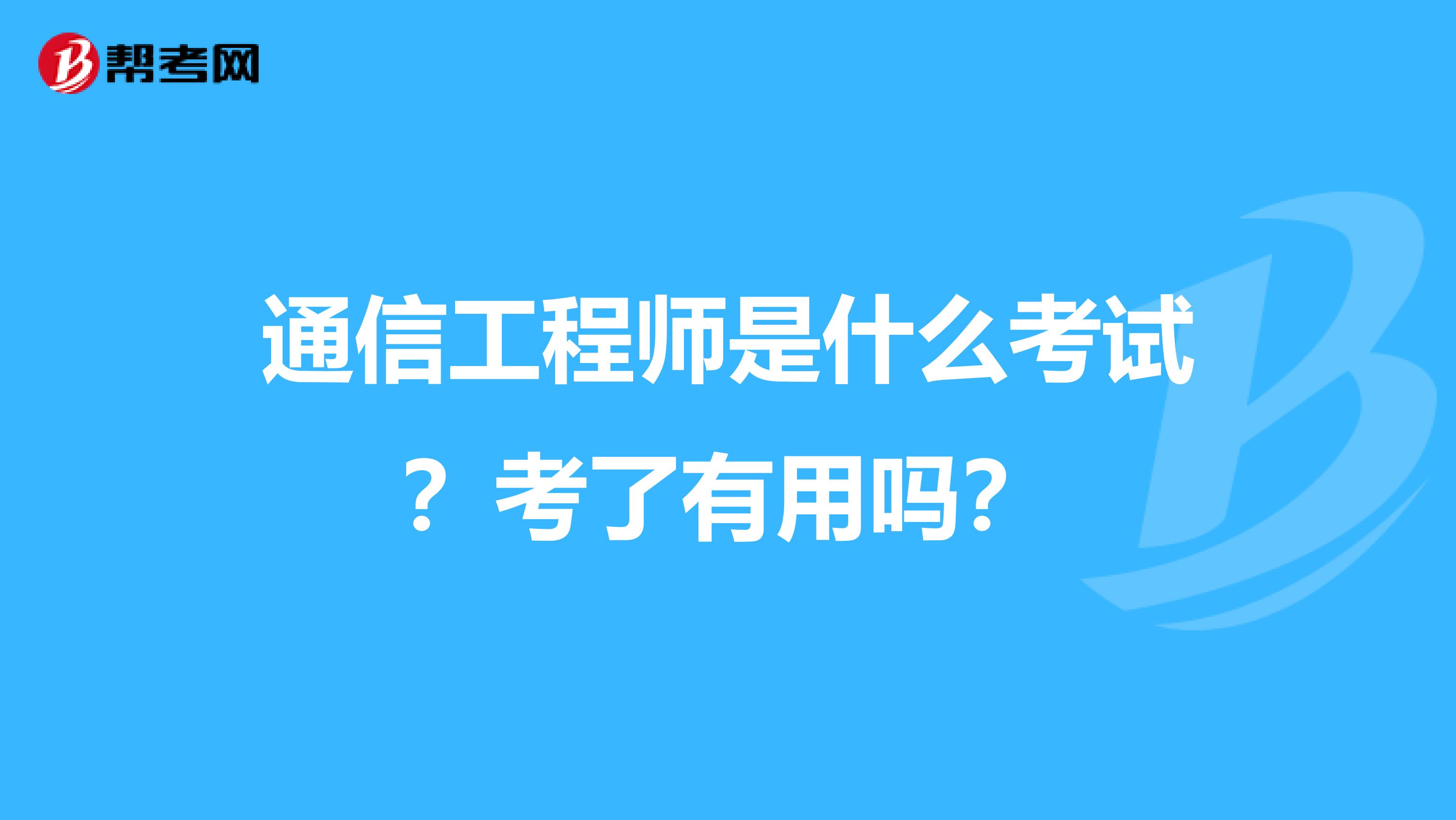 通信工程师是什么考试？考了有用吗？