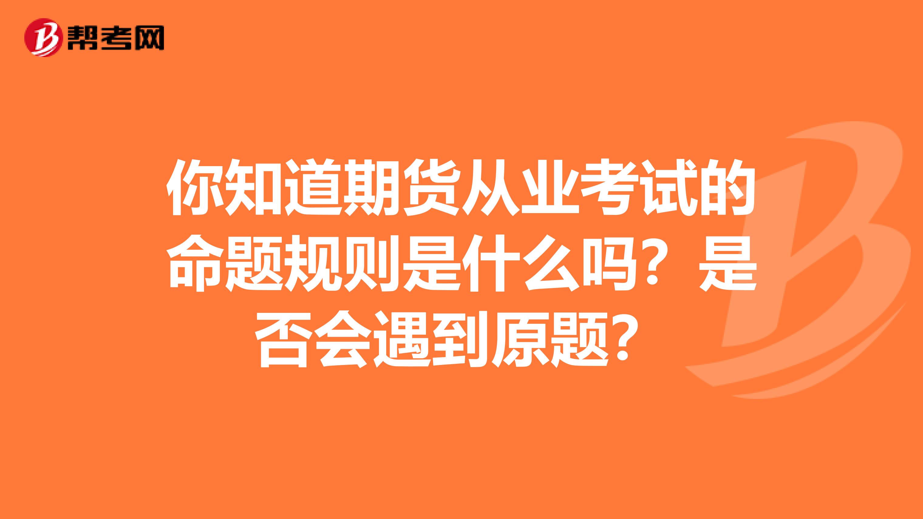 你知道期货从业考试的命题规则是什么吗？是否会遇到原题？