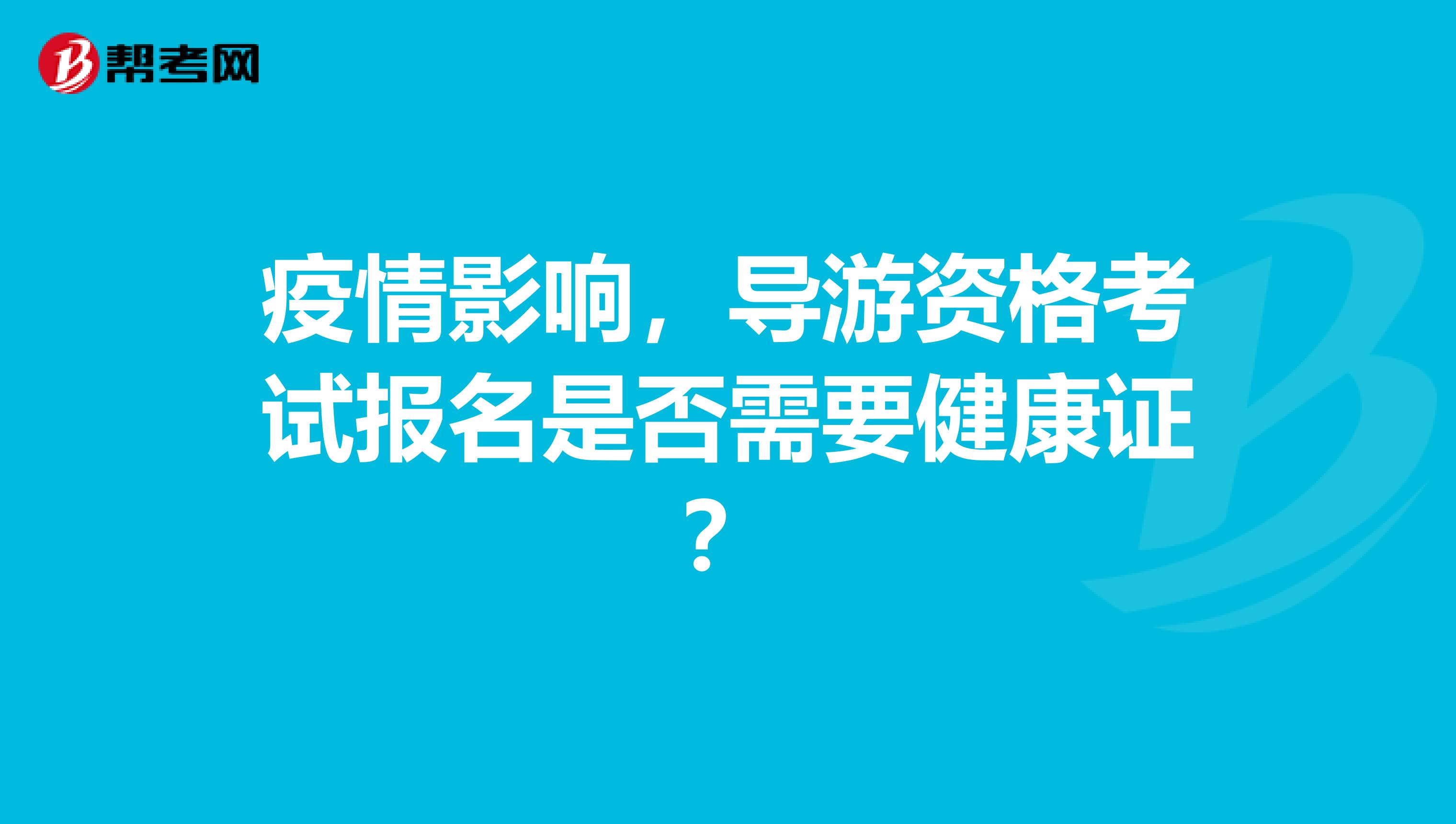 疫情影响，导游资格考试报名是否需要健康证？