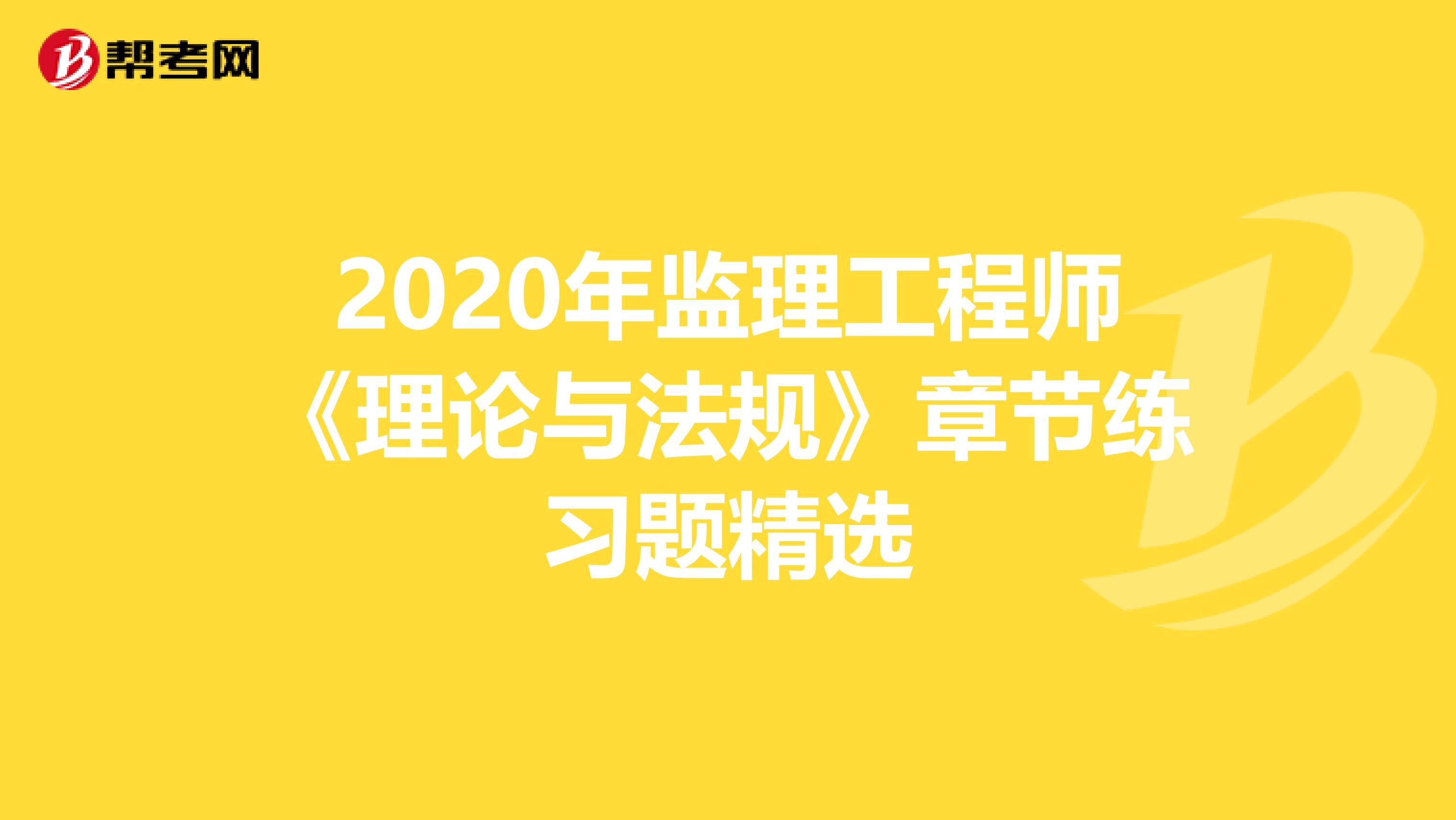 2020年监理工程师《理论与法规》章节练习题精选