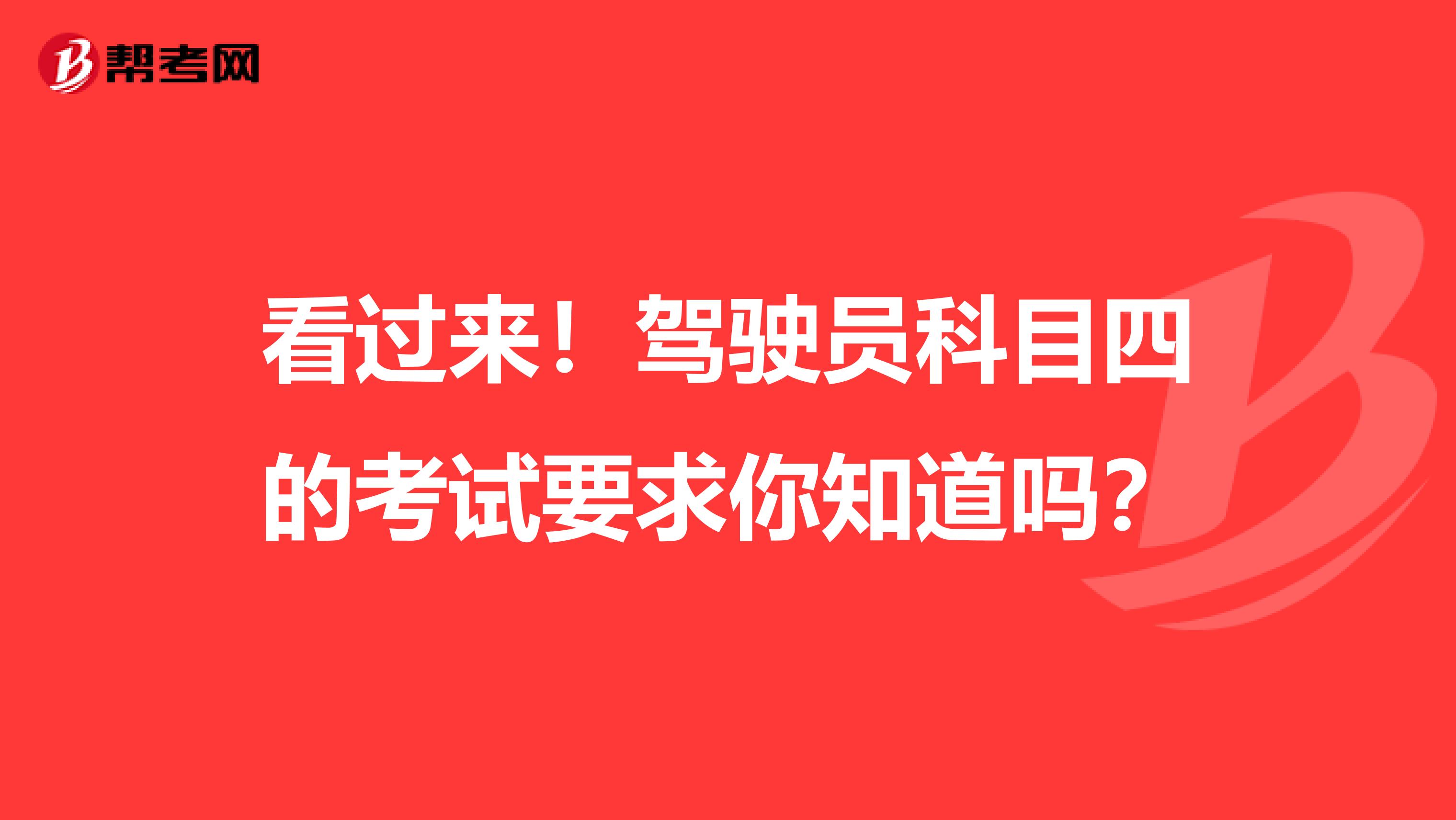 看过来！驾驶员科目四的考试要求你知道吗？