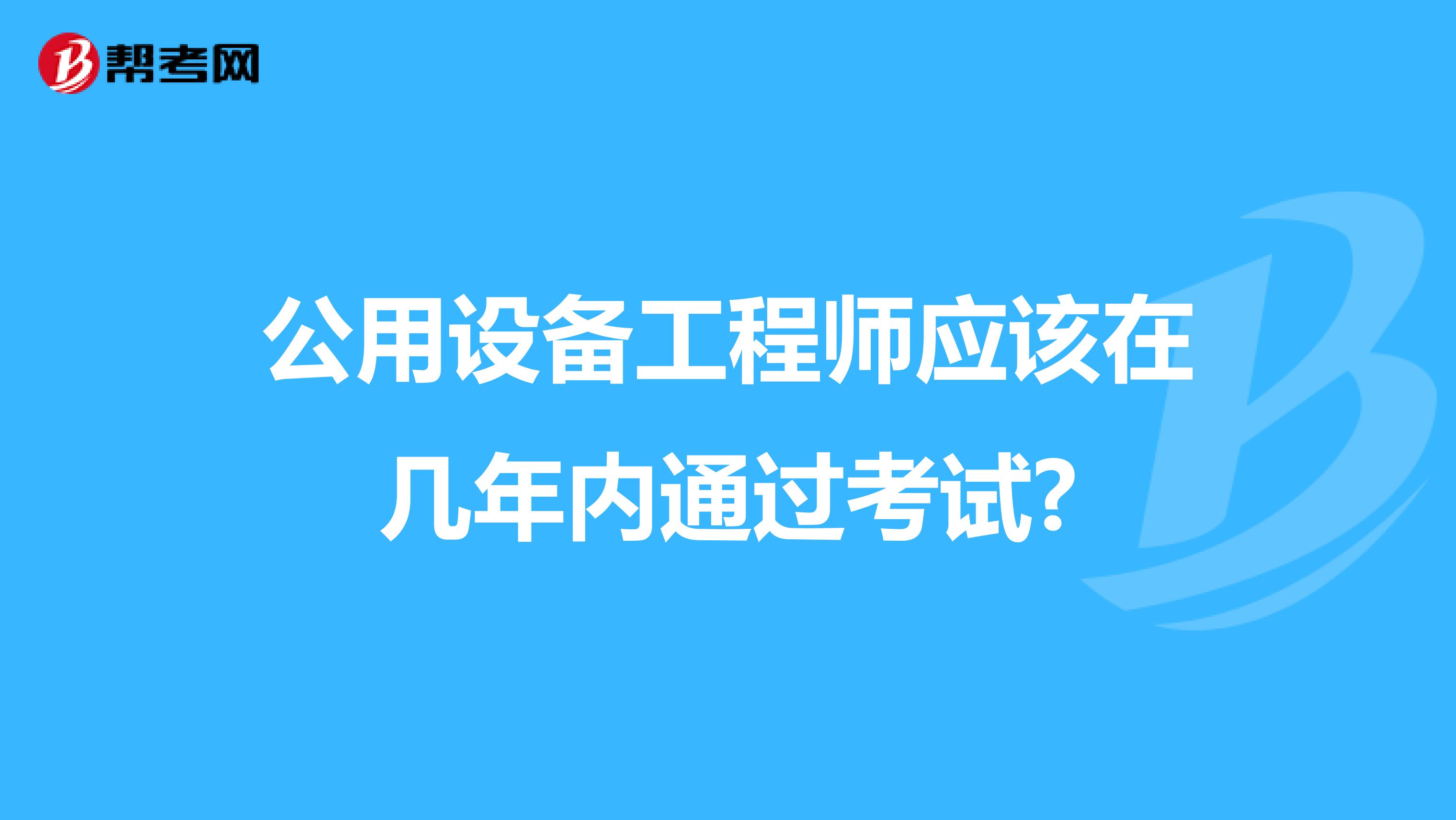 公用设备工程师应该在几年内通过考试?