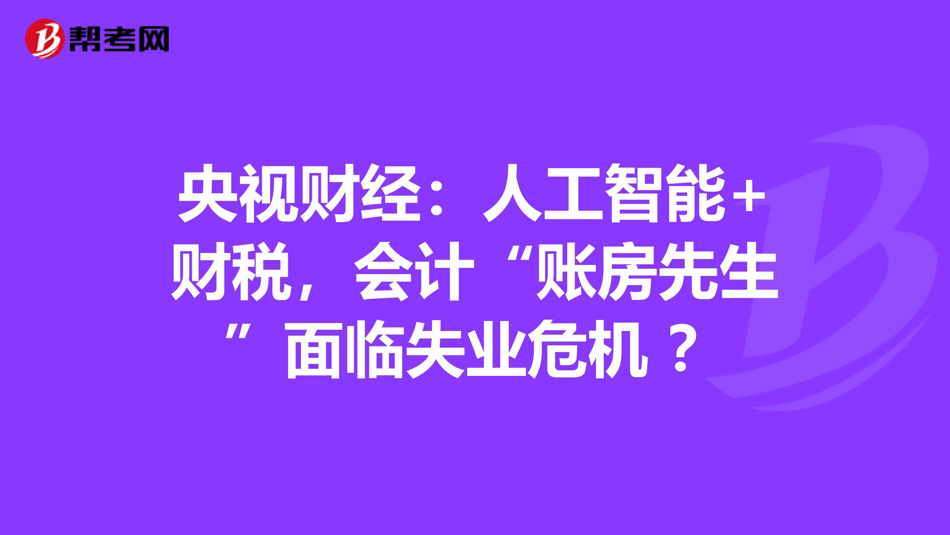 央视财经：人工智能+财税，会计“账房先生”面临失业危机 ？