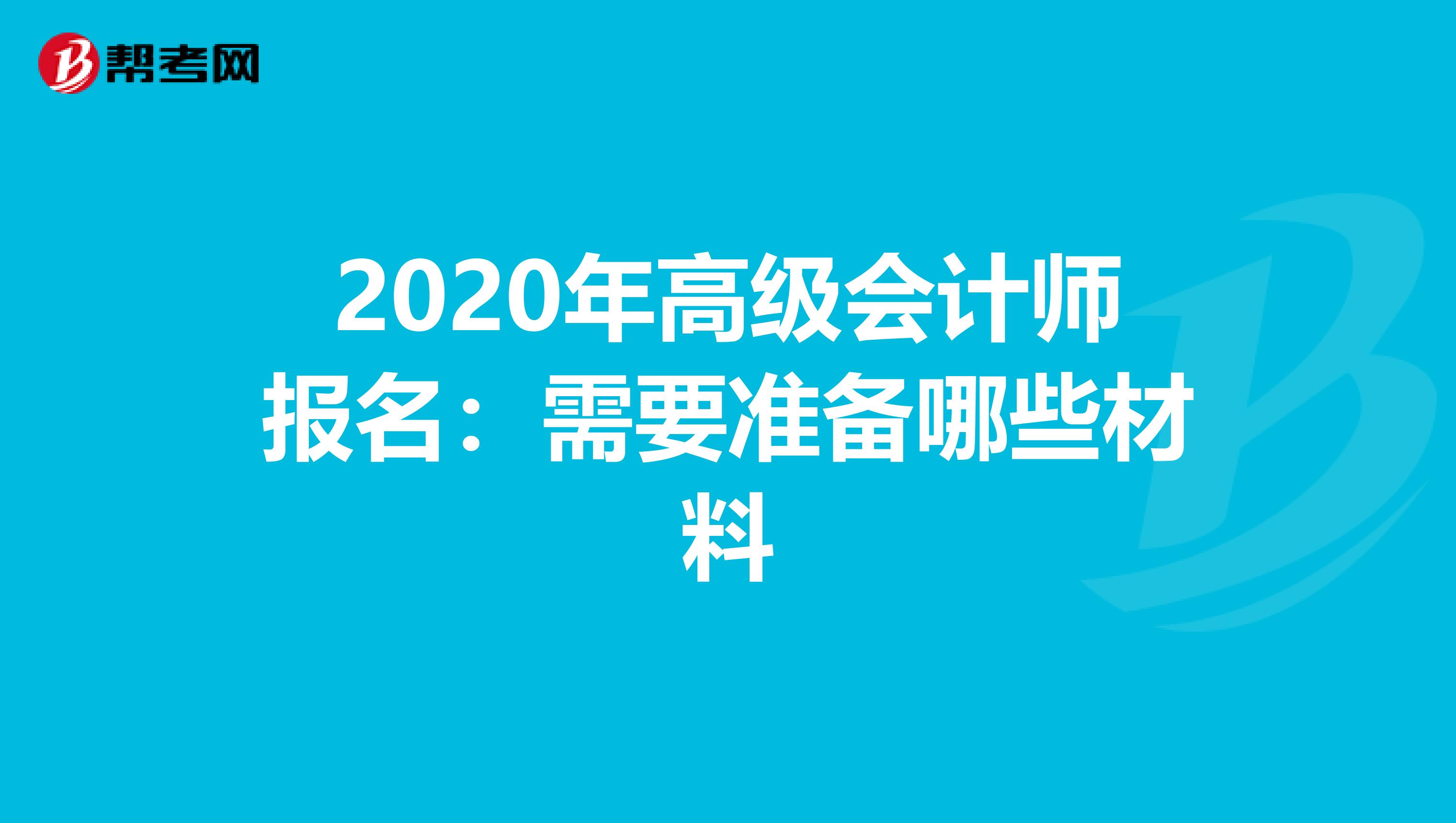 2020年高级会计师报名：需要准备哪些材料