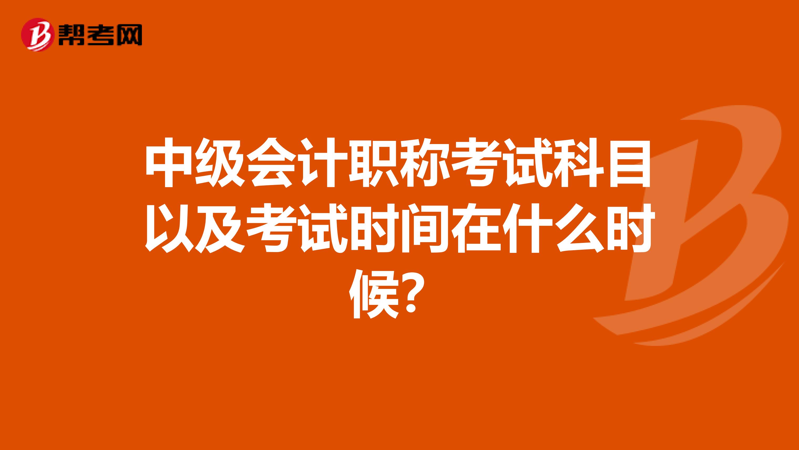 中级会计职称考试科目以及考试时间在什么时候？