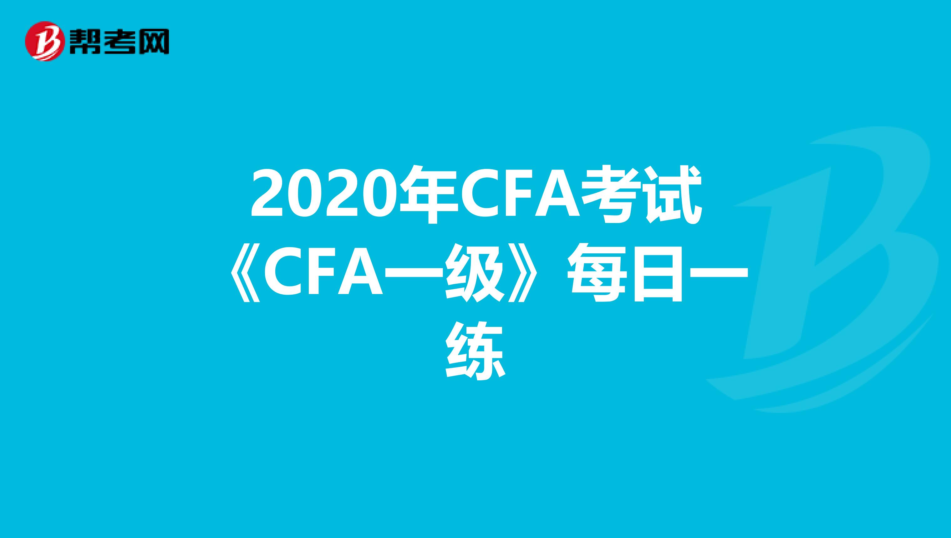 2020年CFA考试《CFA一级》每日一练