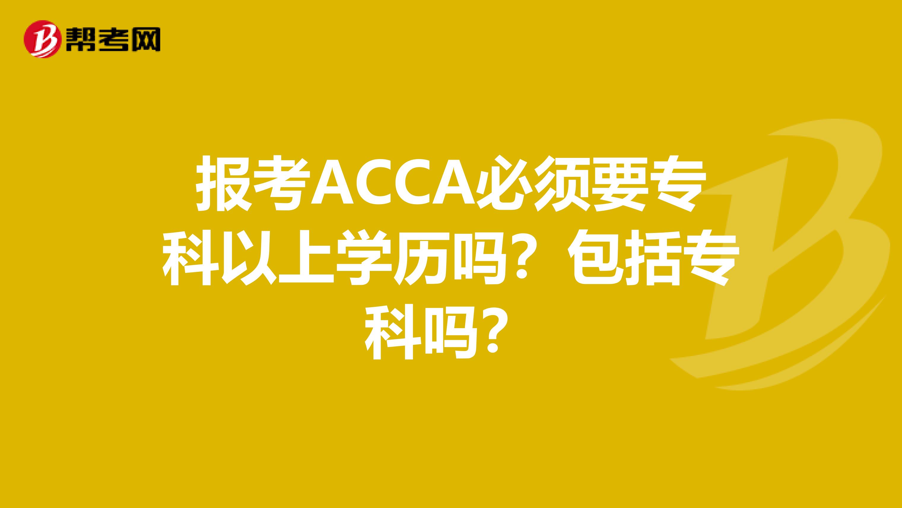 报考ACCA必须要专科以上学历吗？包括专科吗？