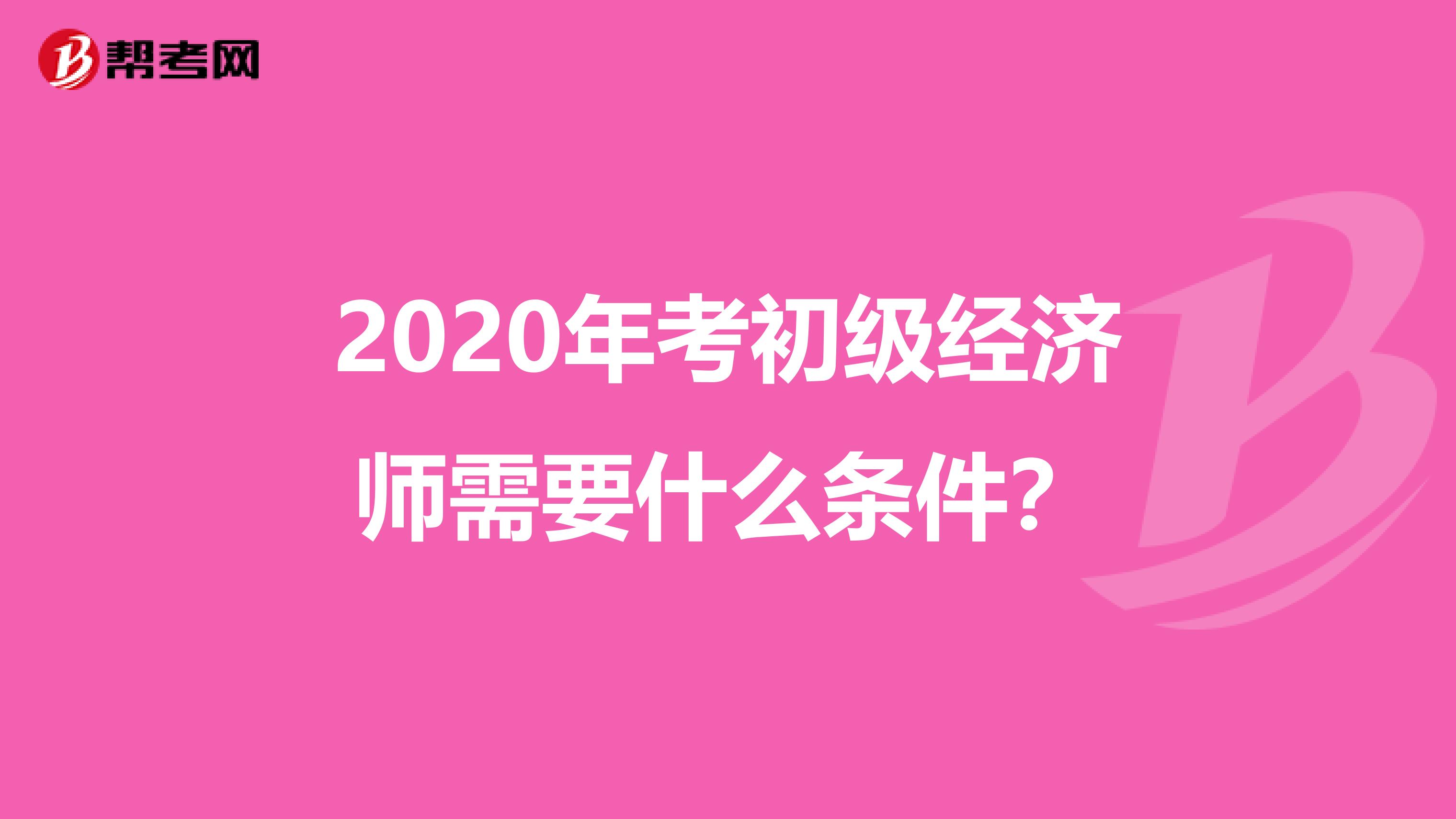 2020年考初级经济师需要什么条件？