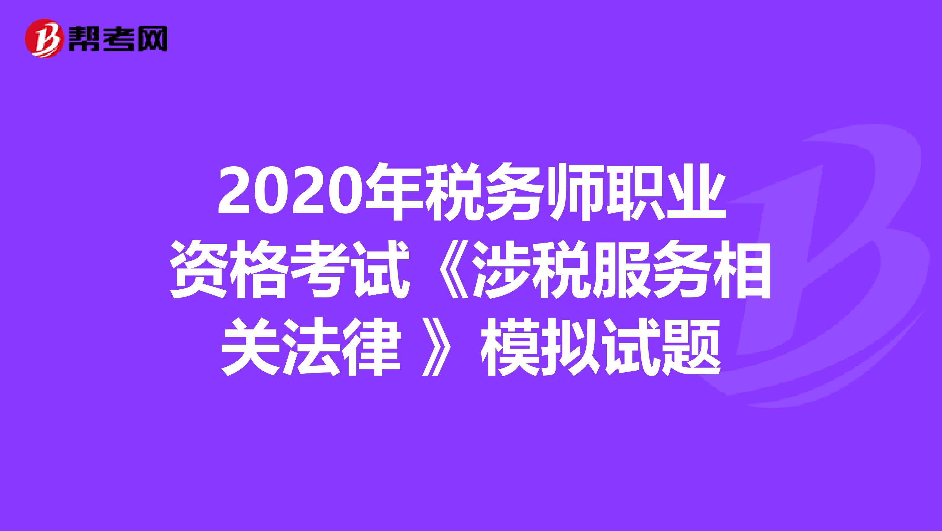 2020年税务师职业资格考试《涉税服务相关法律 》模拟试题