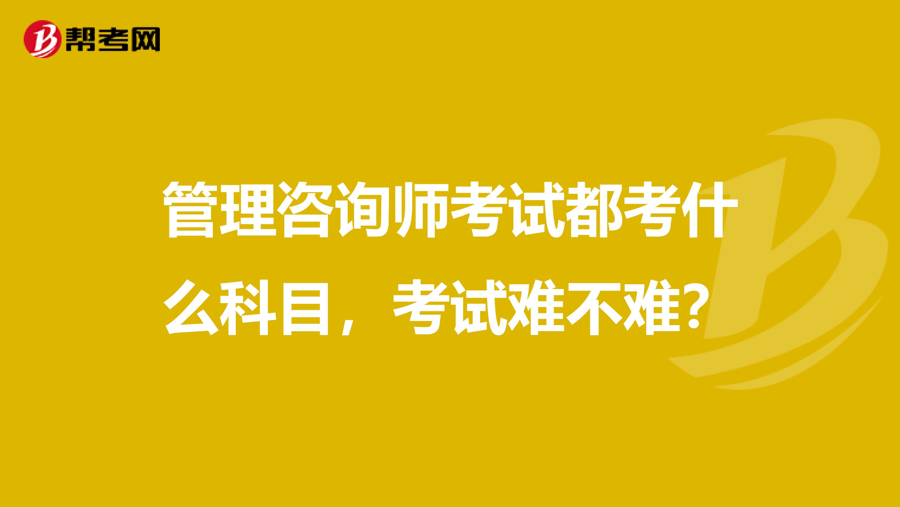 管理咨询师考试都考什么科目，考试难不难？